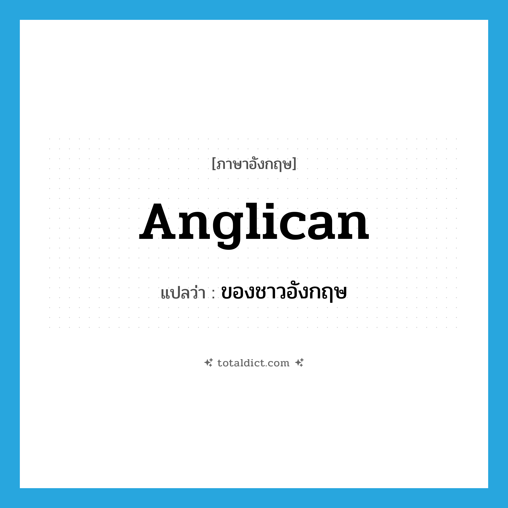Anglican แปลว่า?, คำศัพท์ภาษาอังกฤษ Anglican แปลว่า ของชาวอังกฤษ ประเภท ADJ หมวด ADJ