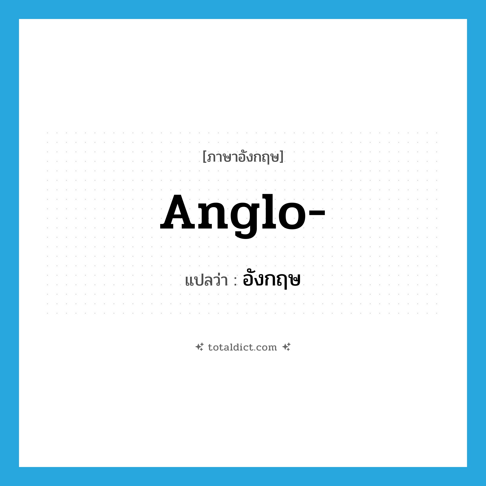 Anglo- แปลว่า?, คำศัพท์ภาษาอังกฤษ Anglo- แปลว่า อังกฤษ ประเภท PRF หมวด PRF