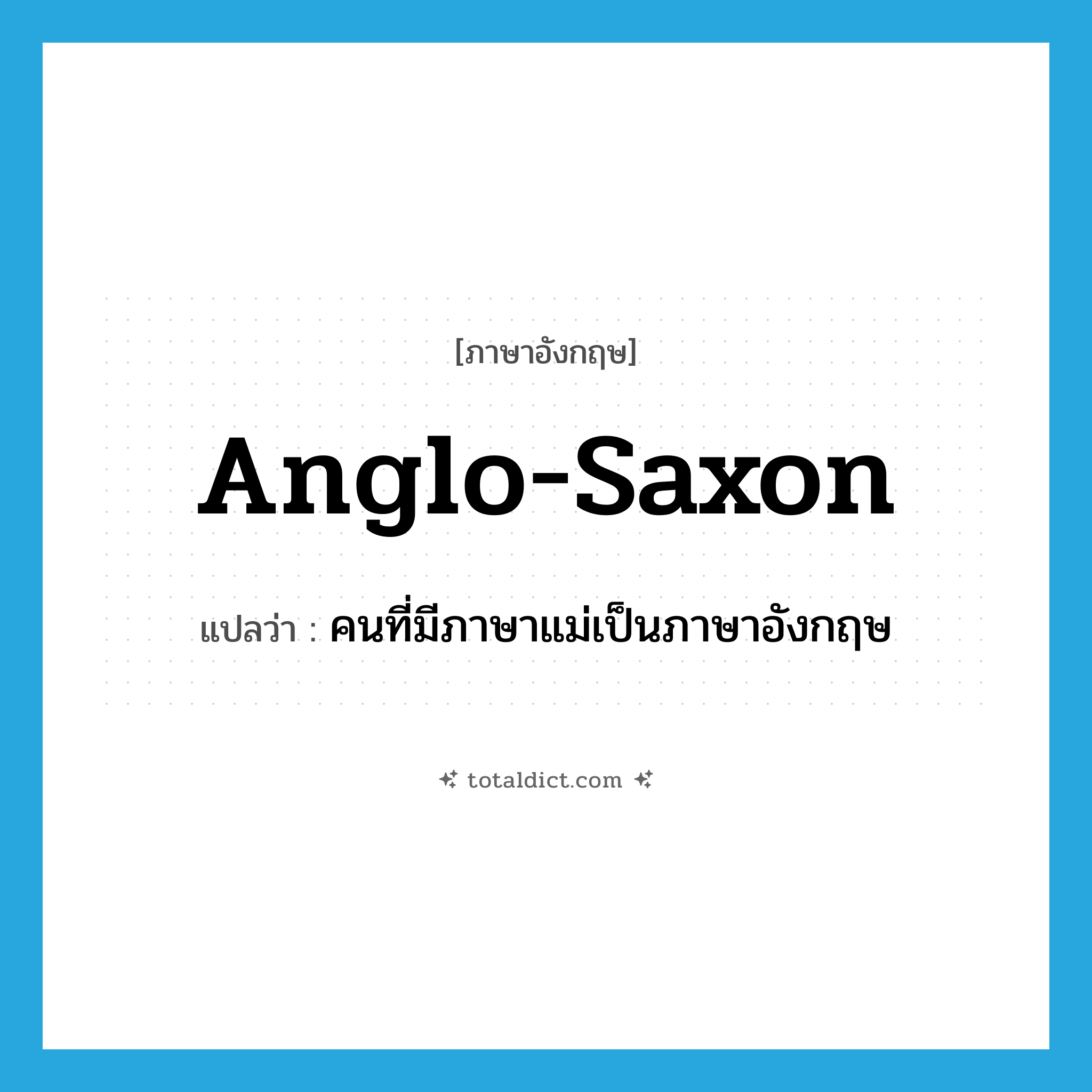 Anglo-Saxon แปลว่า?, คำศัพท์ภาษาอังกฤษ Anglo-Saxon แปลว่า คนที่มีภาษาแม่เป็นภาษาอังกฤษ ประเภท N หมวด N