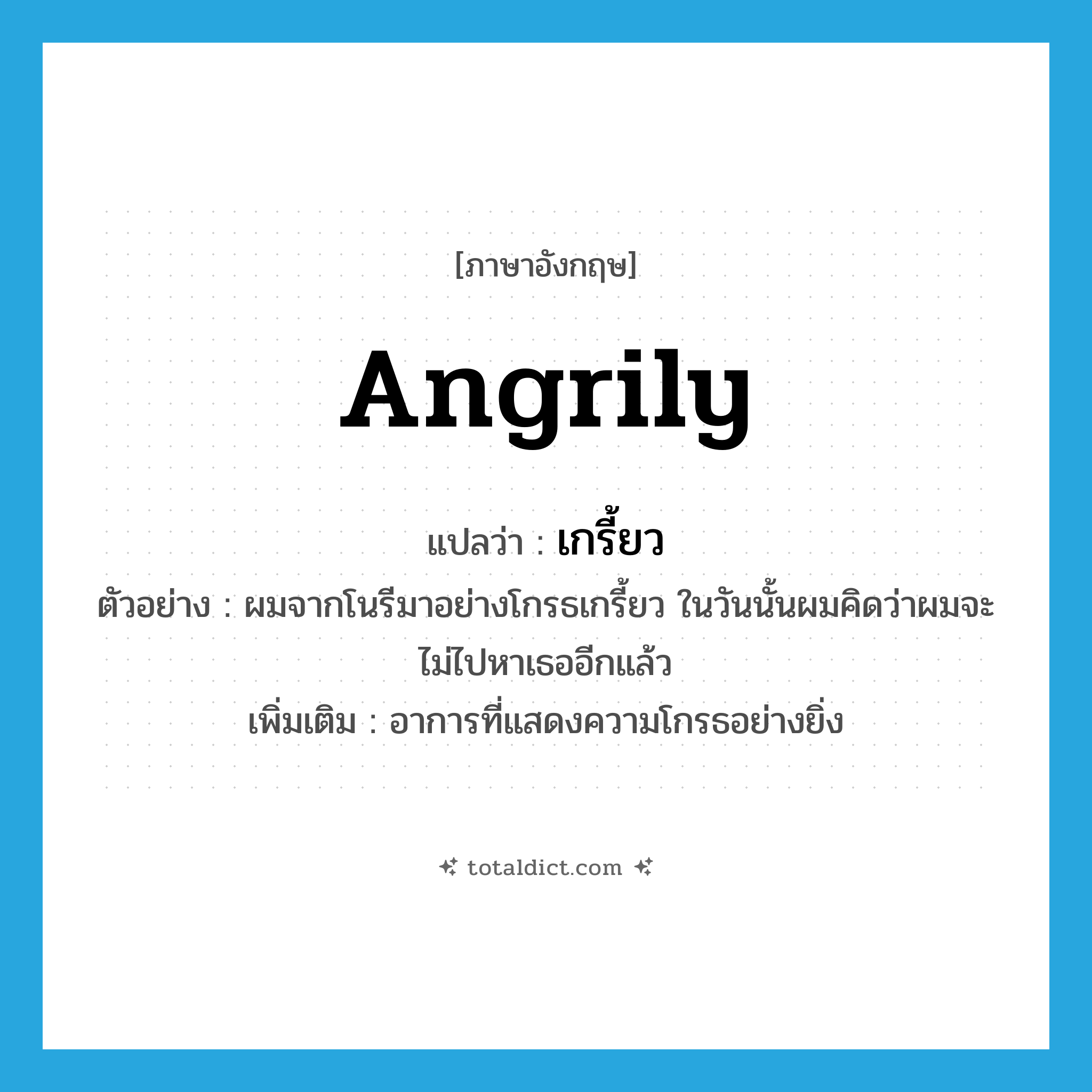 angrily แปลว่า?, คำศัพท์ภาษาอังกฤษ angrily แปลว่า เกรี้ยว ประเภท ADV ตัวอย่าง ผมจากโนรีมาอย่างโกรธเกรี้ยว ในวันนั้นผมคิดว่าผมจะไม่ไปหาเธออีกแล้ว เพิ่มเติม อาการที่แสดงความโกรธอย่างยิ่ง หมวด ADV