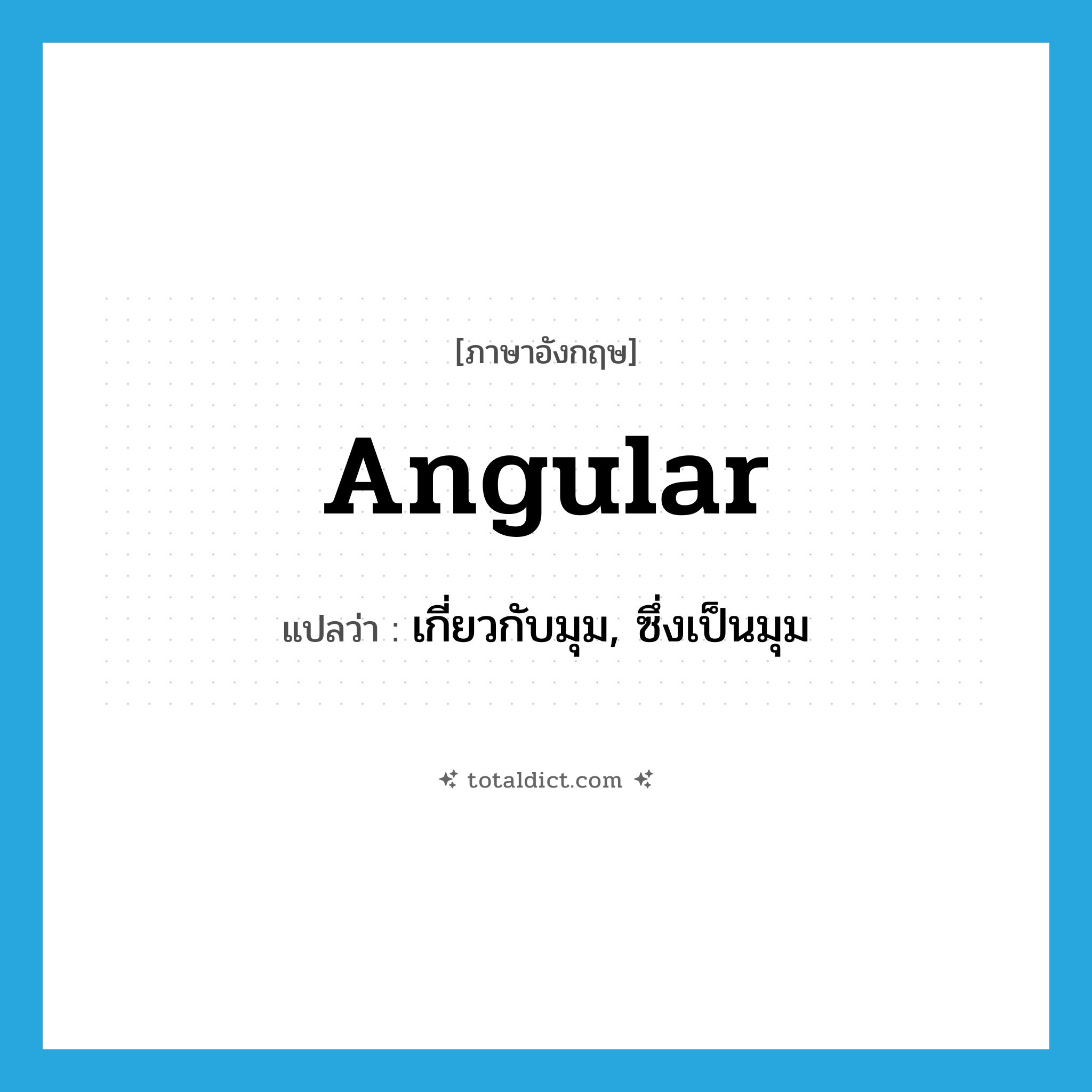 angular แปลว่า?, คำศัพท์ภาษาอังกฤษ angular แปลว่า เกี่ยวกับมุม, ซึ่งเป็นมุม ประเภท ADJ หมวด ADJ