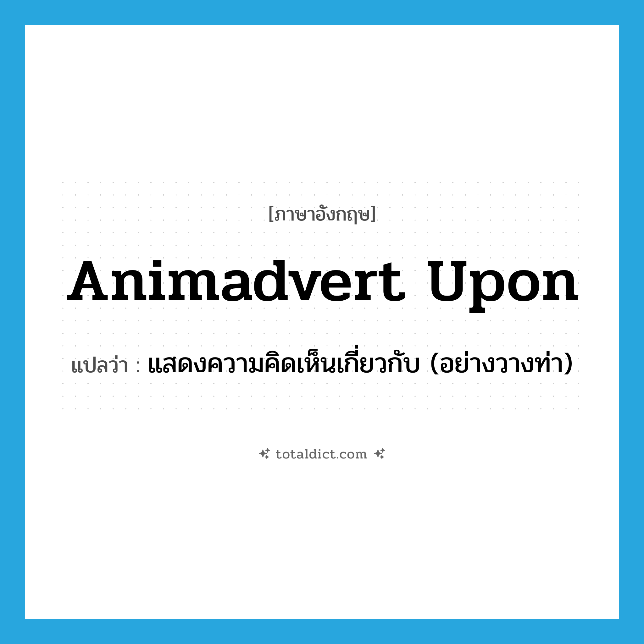 animadvert upon แปลว่า?, คำศัพท์ภาษาอังกฤษ animadvert upon แปลว่า แสดงความคิดเห็นเกี่ยวกับ (อย่างวางท่า) ประเภท PHRV หมวด PHRV