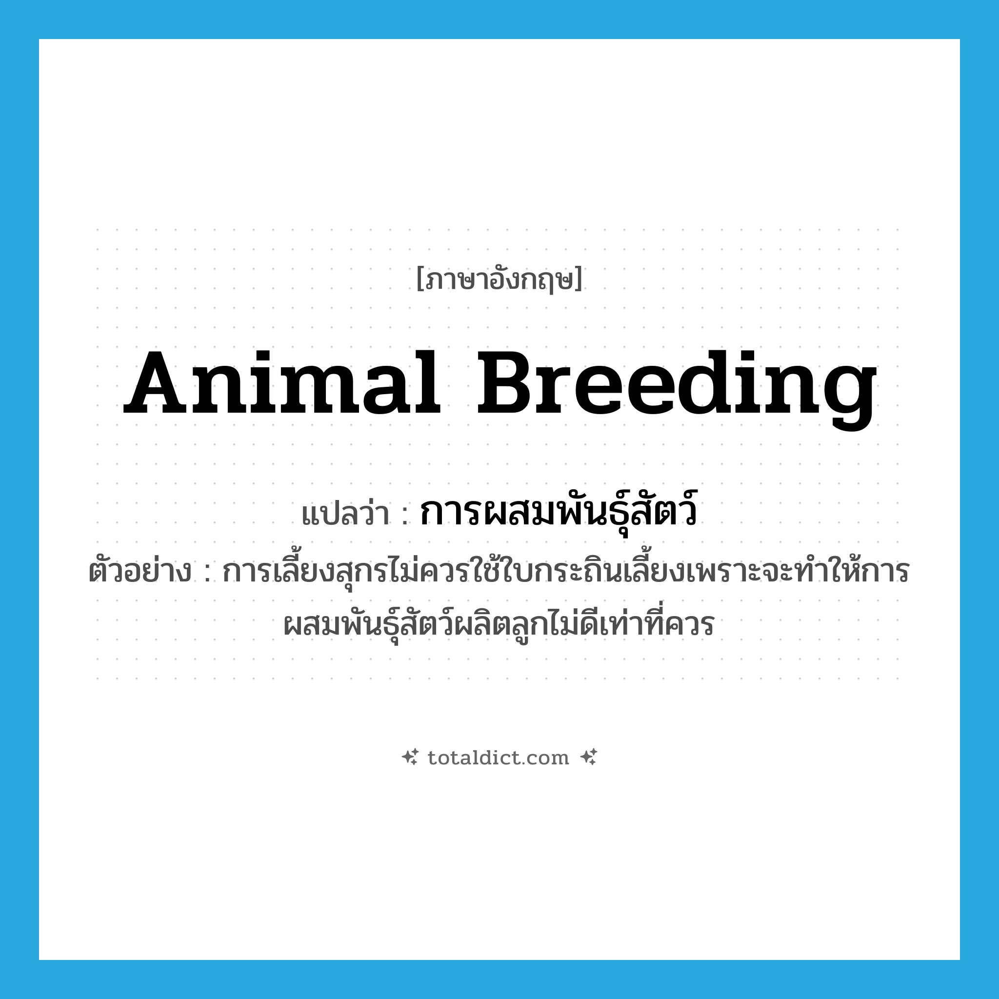 animal breeding แปลว่า?, คำศัพท์ภาษาอังกฤษ animal breeding แปลว่า การผสมพันธุ์สัตว์ ประเภท N ตัวอย่าง การเลี้ยงสุกรไม่ควรใช้ใบกระถินเลี้ยงเพราะจะทำให้การผสมพันธุ์สัตว์ผลิตลูกไม่ดีเท่าที่ควร หมวด N