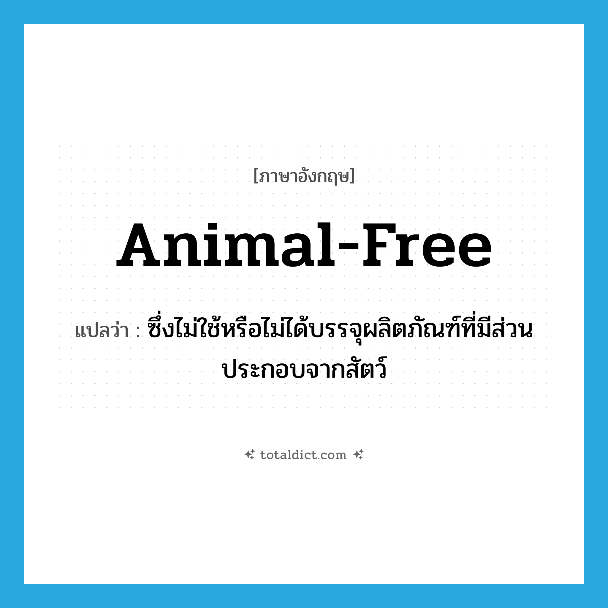 animal-free แปลว่า?, คำศัพท์ภาษาอังกฤษ animal-free แปลว่า ซึ่งไม่ใช้หรือไม่ได้บรรจุผลิตภัณฑ์ที่มีส่วนประกอบจากสัตว์ ประเภท ADJ หมวด ADJ