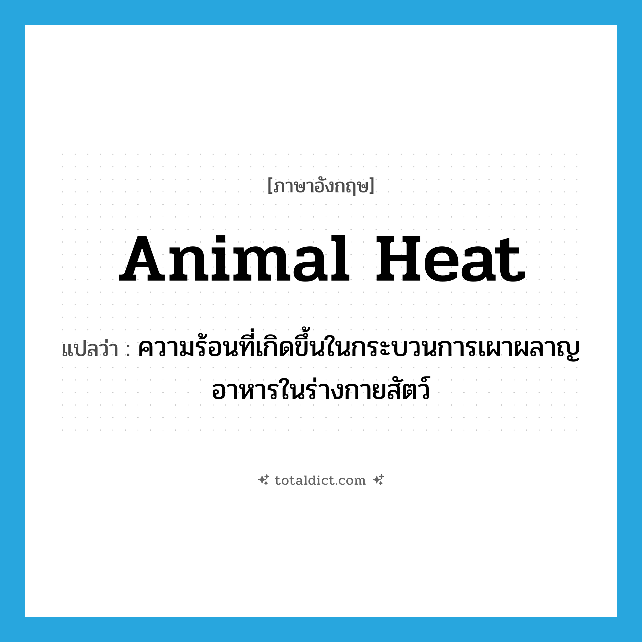 animal heat แปลว่า?, คำศัพท์ภาษาอังกฤษ animal heat แปลว่า ความร้อนที่เกิดขึ้นในกระบวนการเผาผลาญอาหารในร่างกายสัตว์ ประเภท N หมวด N
