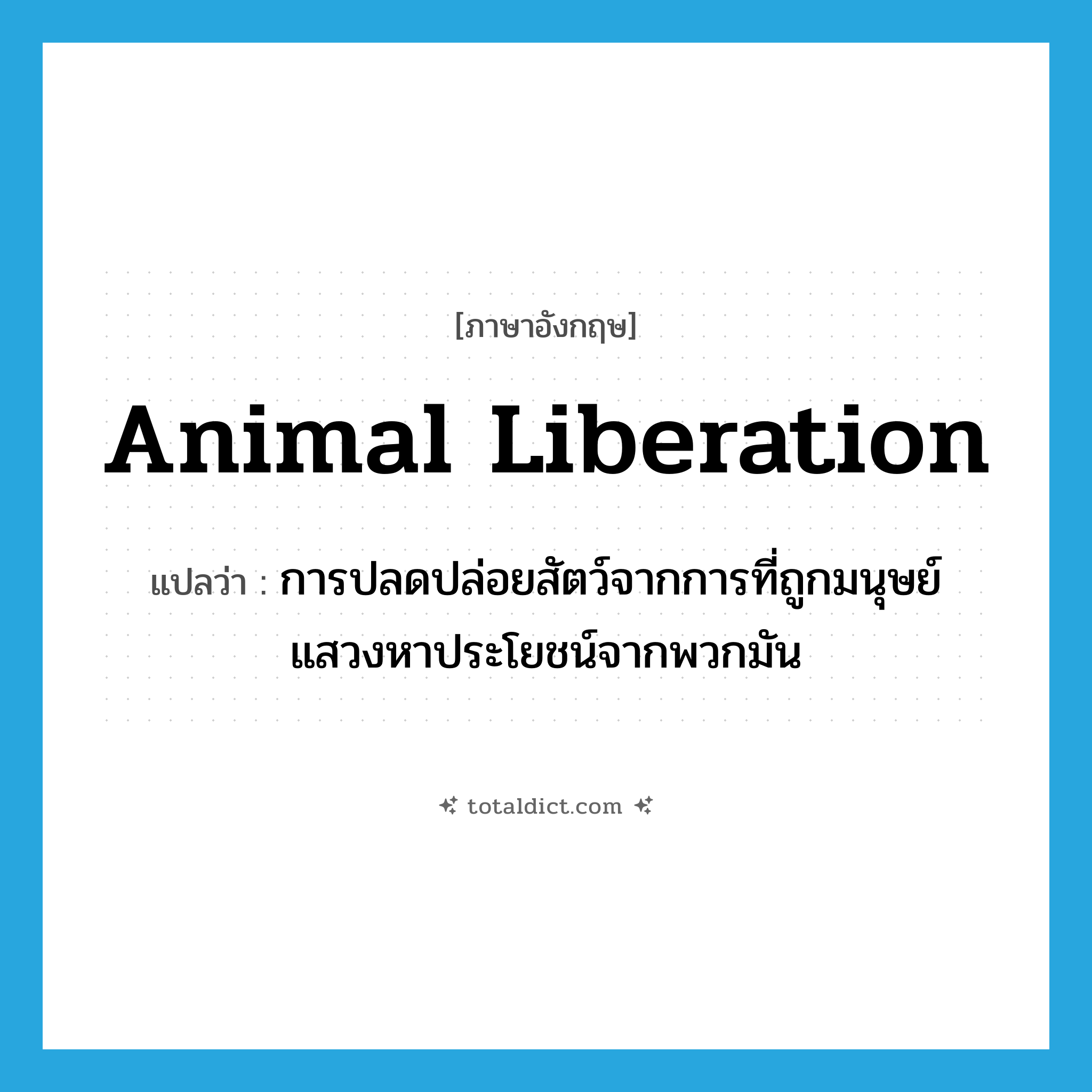 animal liberation แปลว่า?, คำศัพท์ภาษาอังกฤษ animal liberation แปลว่า การปลดปล่อยสัตว์จากการที่ถูกมนุษย์แสวงหาประโยชน์จากพวกมัน ประเภท N หมวด N