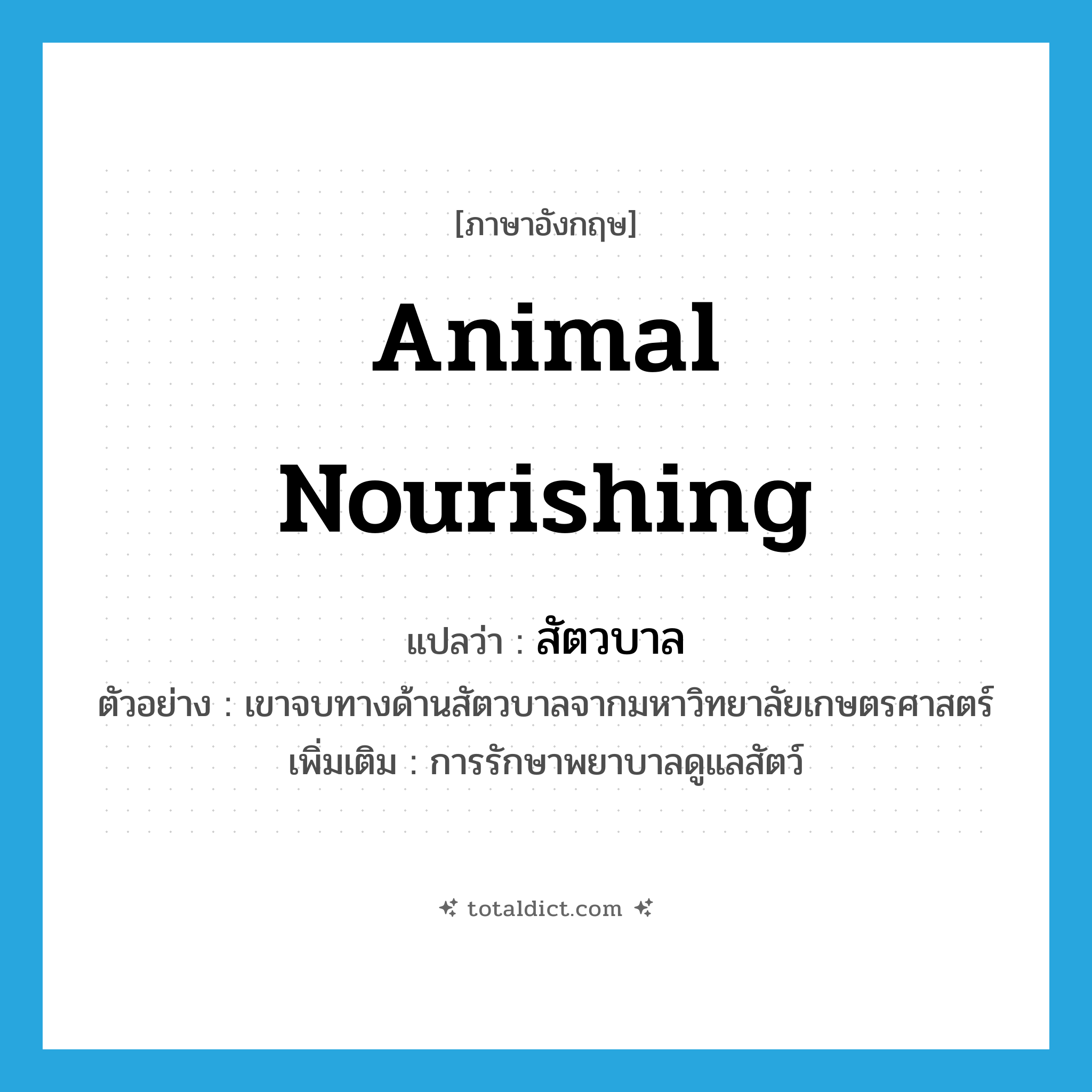 สัตวบาล ภาษาอังกฤษ?, คำศัพท์ภาษาอังกฤษ สัตวบาล แปลว่า animal nourishing ประเภท N ตัวอย่าง เขาจบทางด้านสัตวบาลจากมหาวิทยาลัยเกษตรศาสตร์ เพิ่มเติม การรักษาพยาบาลดูแลสัตว์ หมวด N