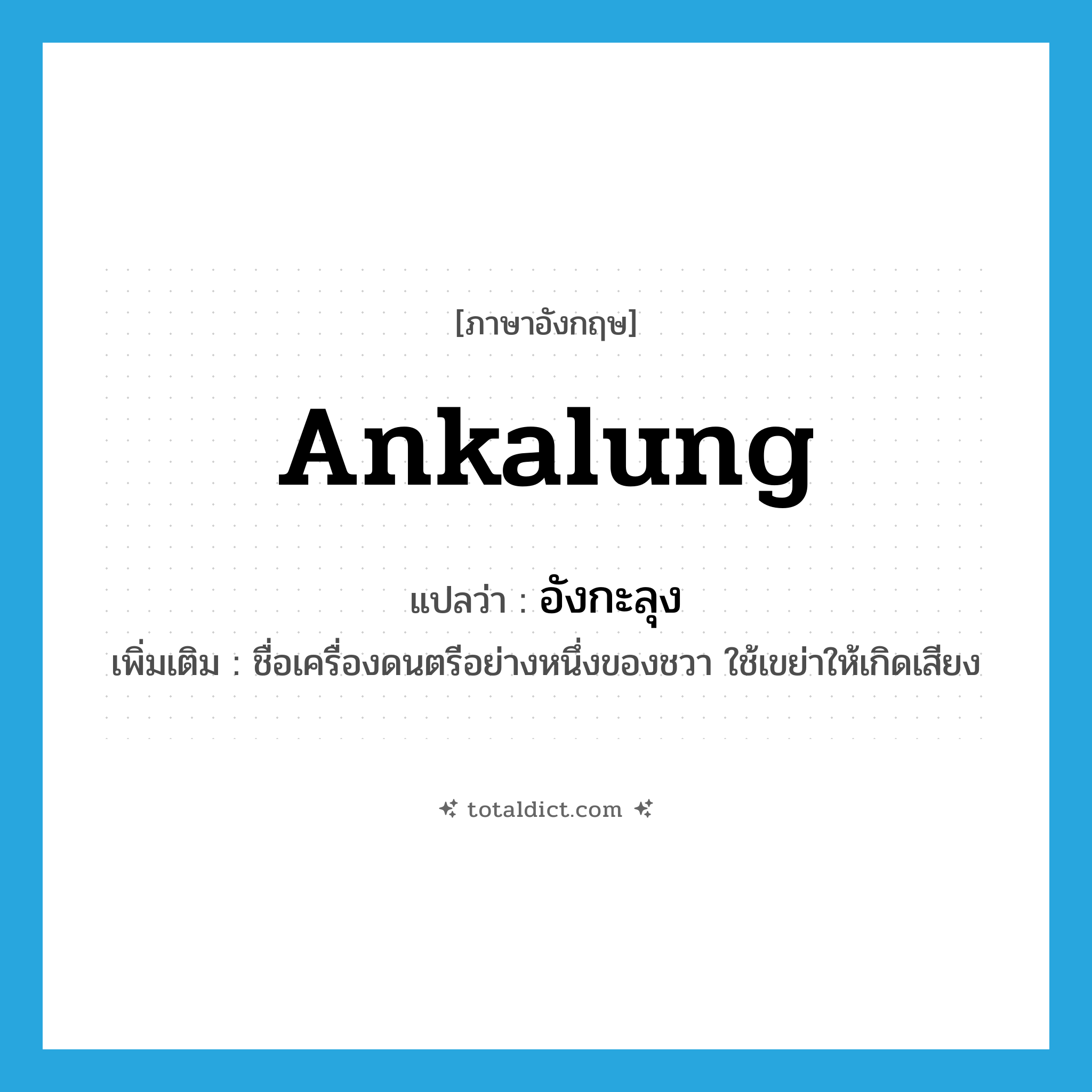ankalung แปลว่า?, คำศัพท์ภาษาอังกฤษ ankalung แปลว่า อังกะลุง ประเภท N เพิ่มเติม ชื่อเครื่องดนตรีอย่างหนึ่งของชวา ใช้เขย่าให้เกิดเสียง หมวด N