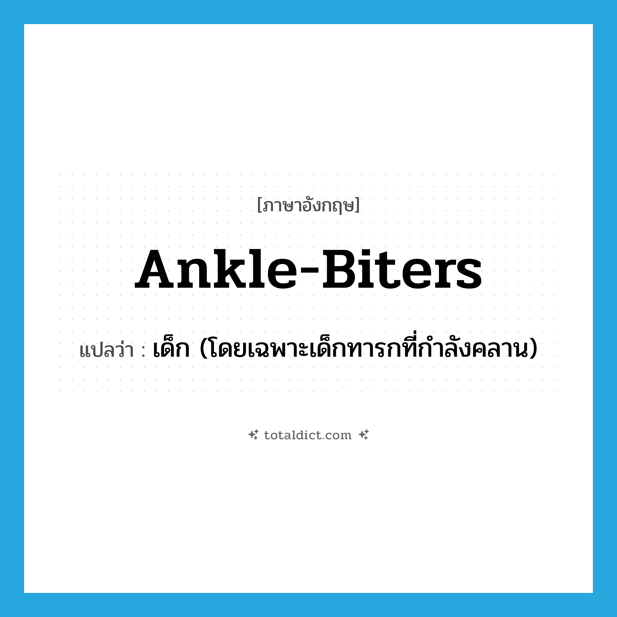 ankle-biters แปลว่า?, คำศัพท์ภาษาอังกฤษ ankle-biters แปลว่า เด็ก (โดยเฉพาะเด็กทารกที่กำลังคลาน) ประเภท SL หมวด SL