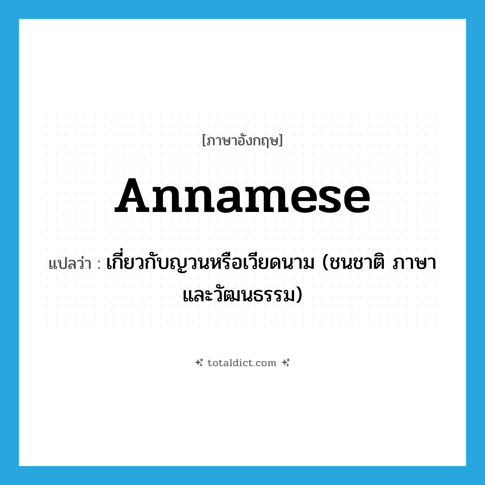 Annamese แปลว่า?, คำศัพท์ภาษาอังกฤษ Annamese แปลว่า เกี่ยวกับญวนหรือเวียดนาม (ชนชาติ ภาษาและวัฒนธรรม) ประเภท ADJ หมวด ADJ