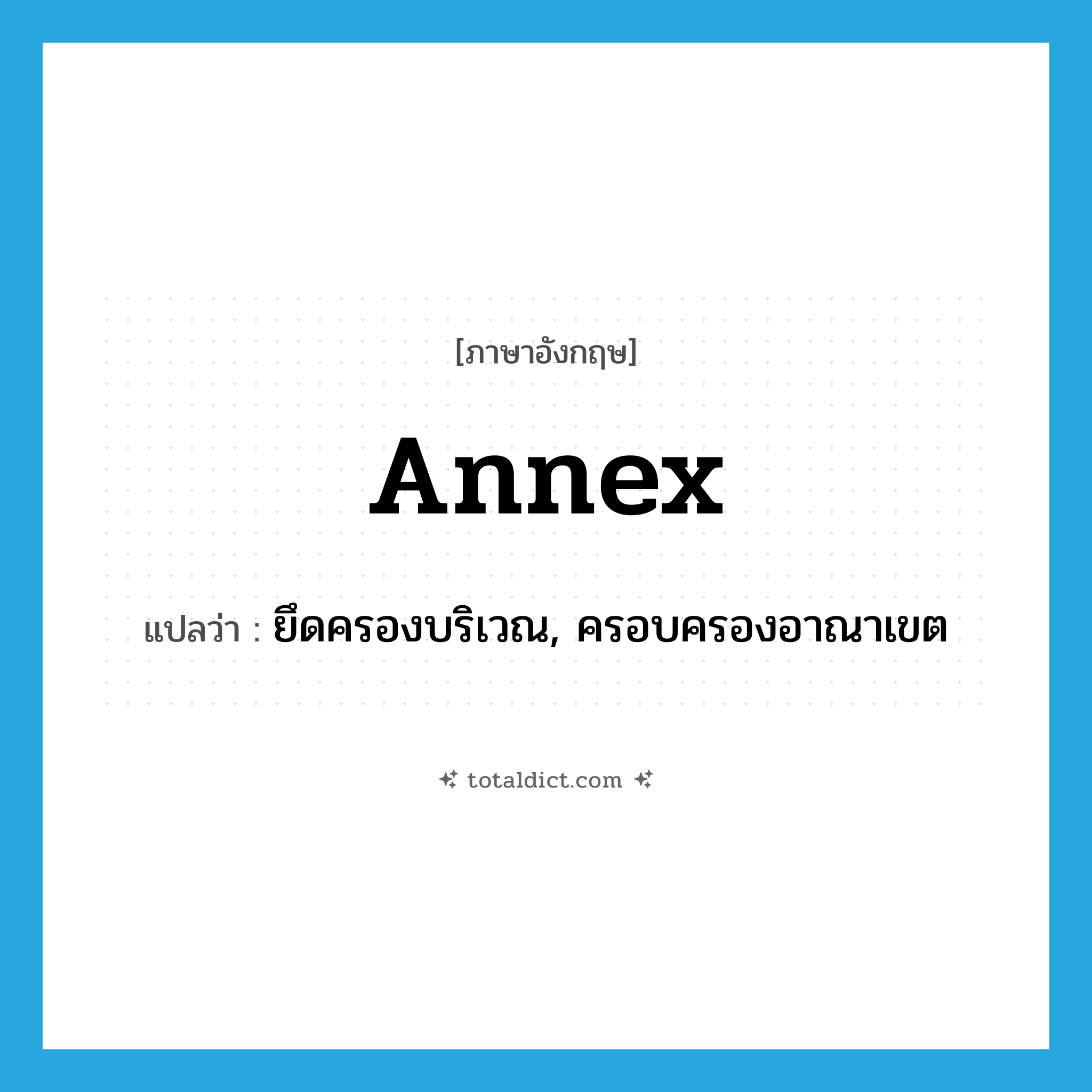 annex แปลว่า?, คำศัพท์ภาษาอังกฤษ annex แปลว่า ยึดครองบริเวณ, ครอบครองอาณาเขต ประเภท VT หมวด VT