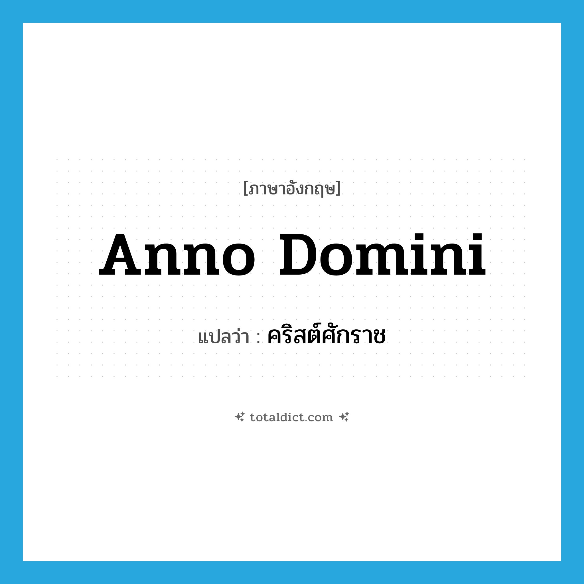 คริสต์ศักราช ภาษาอังกฤษ?, คำศัพท์ภาษาอังกฤษ คริสต์ศักราช แปลว่า anno domini ประเภท N หมวด N
