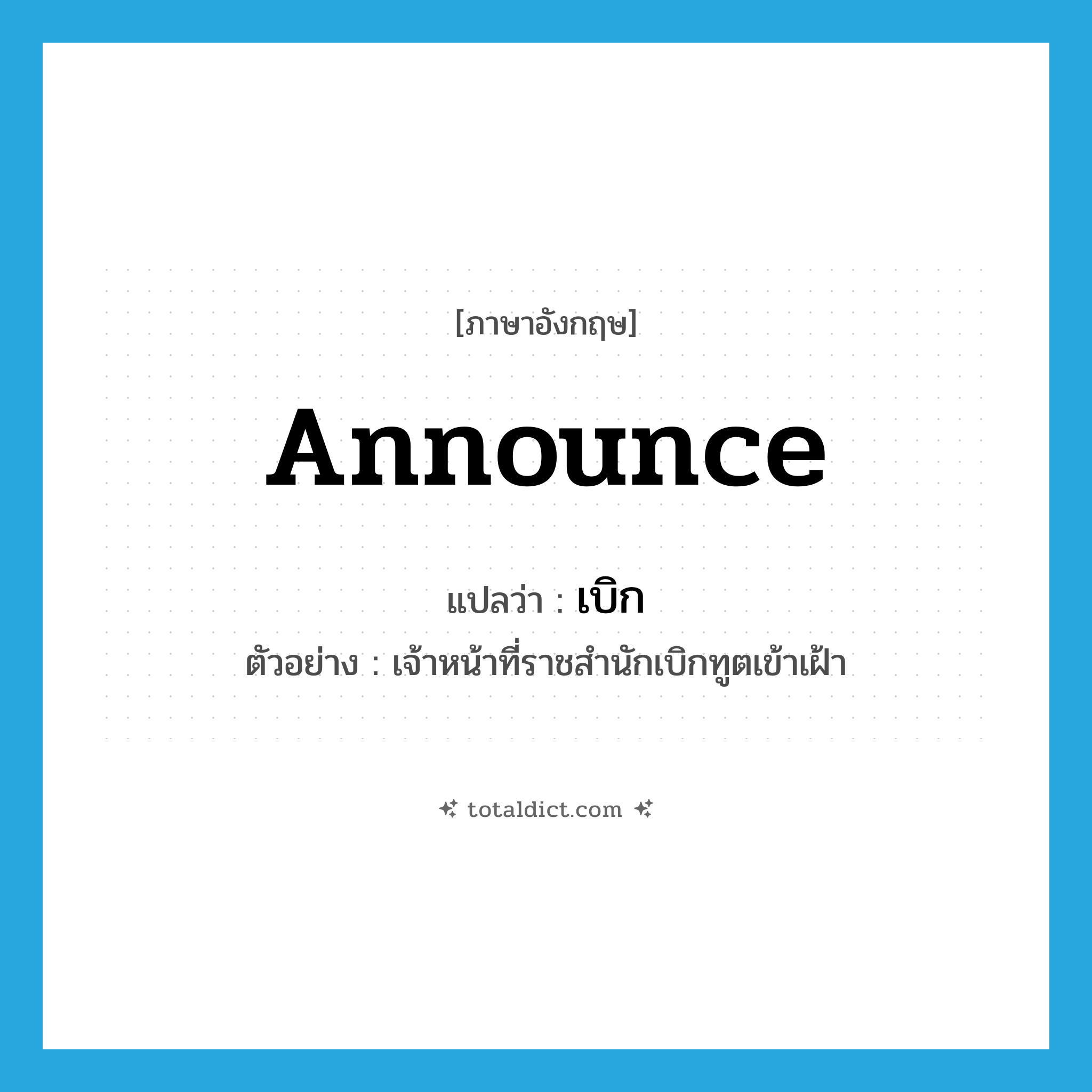 เบิก ภาษาอังกฤษ?, คำศัพท์ภาษาอังกฤษ เบิก แปลว่า announce ประเภท V ตัวอย่าง เจ้าหน้าที่ราชสำนักเบิกทูตเข้าเฝ้า หมวด V