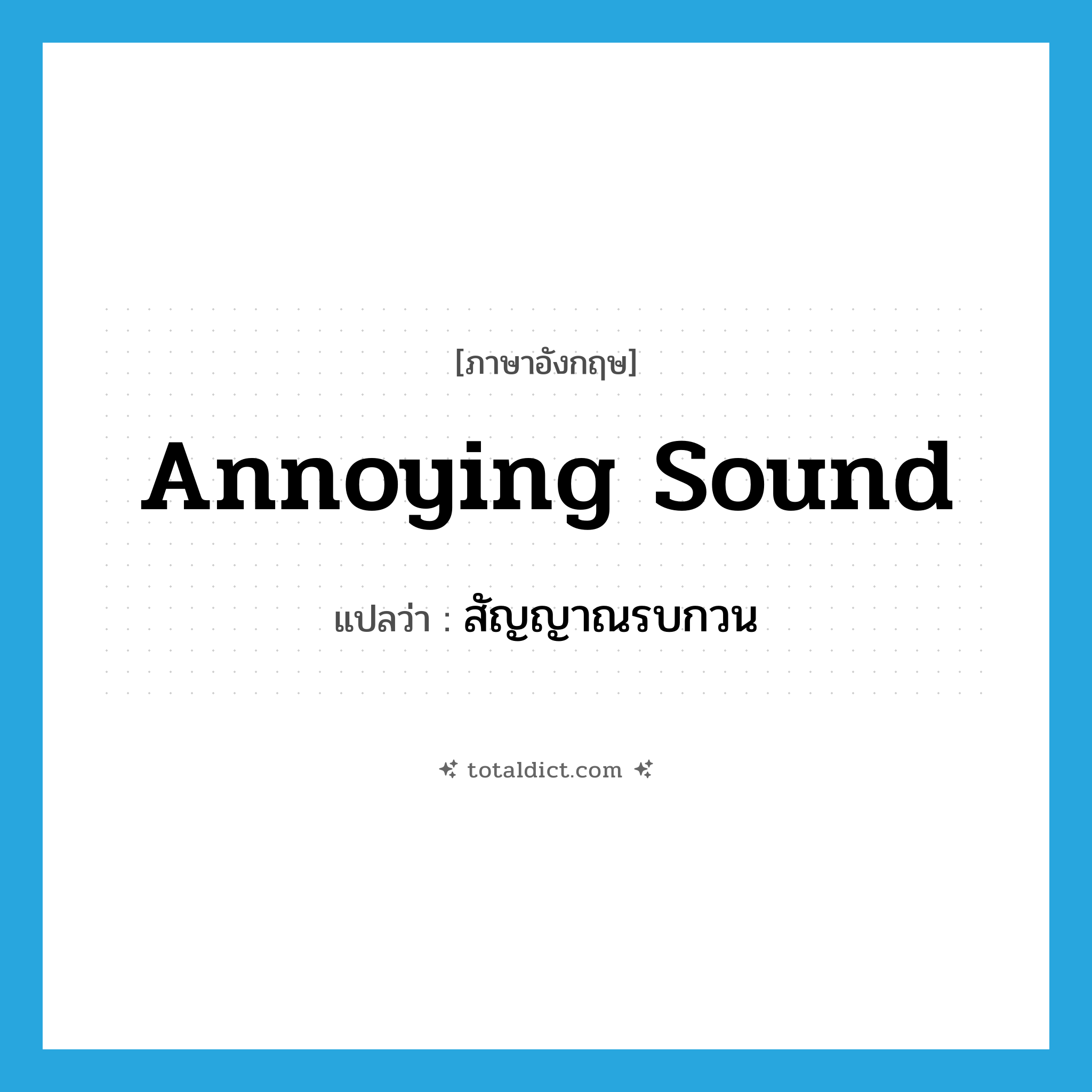 annoying sound แปลว่า?, คำศัพท์ภาษาอังกฤษ annoying sound แปลว่า สัญญาณรบกวน ประเภท N หมวด N