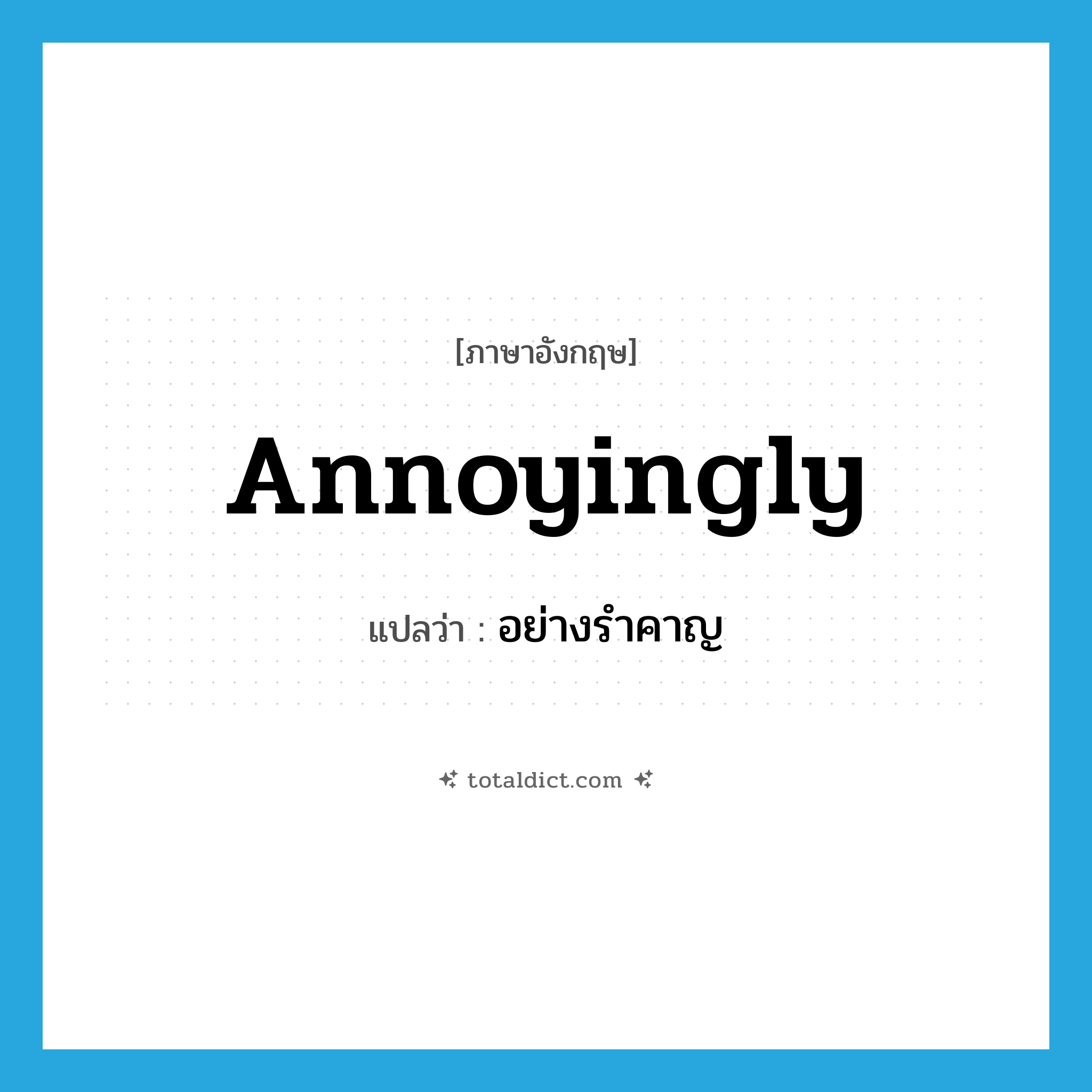 annoyingly แปลว่า?, คำศัพท์ภาษาอังกฤษ annoyingly แปลว่า อย่างรำคาญ ประเภท ADV หมวด ADV