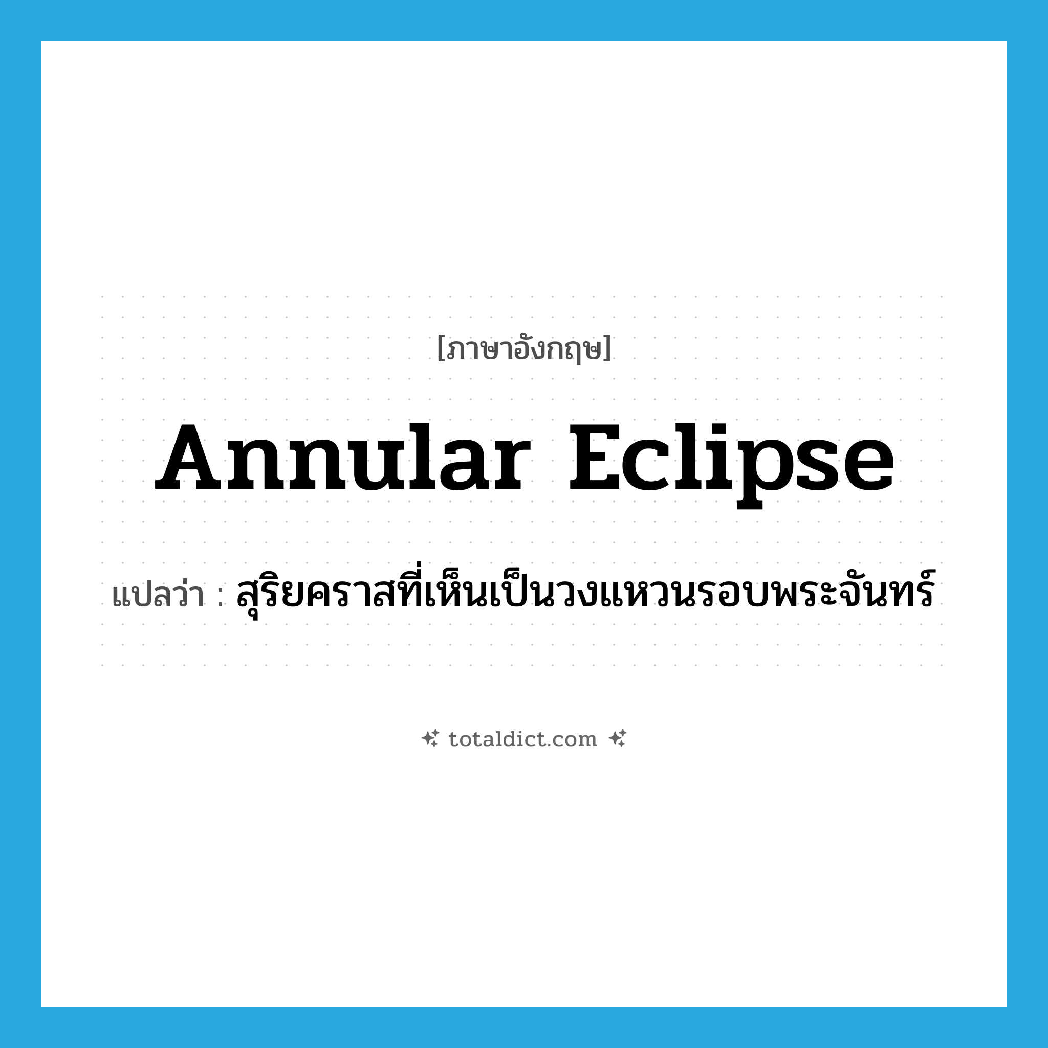 annular eclipse แปลว่า?, คำศัพท์ภาษาอังกฤษ annular eclipse แปลว่า สุริยคราสที่เห็นเป็นวงแหวนรอบพระจันทร์ ประเภท N หมวด N