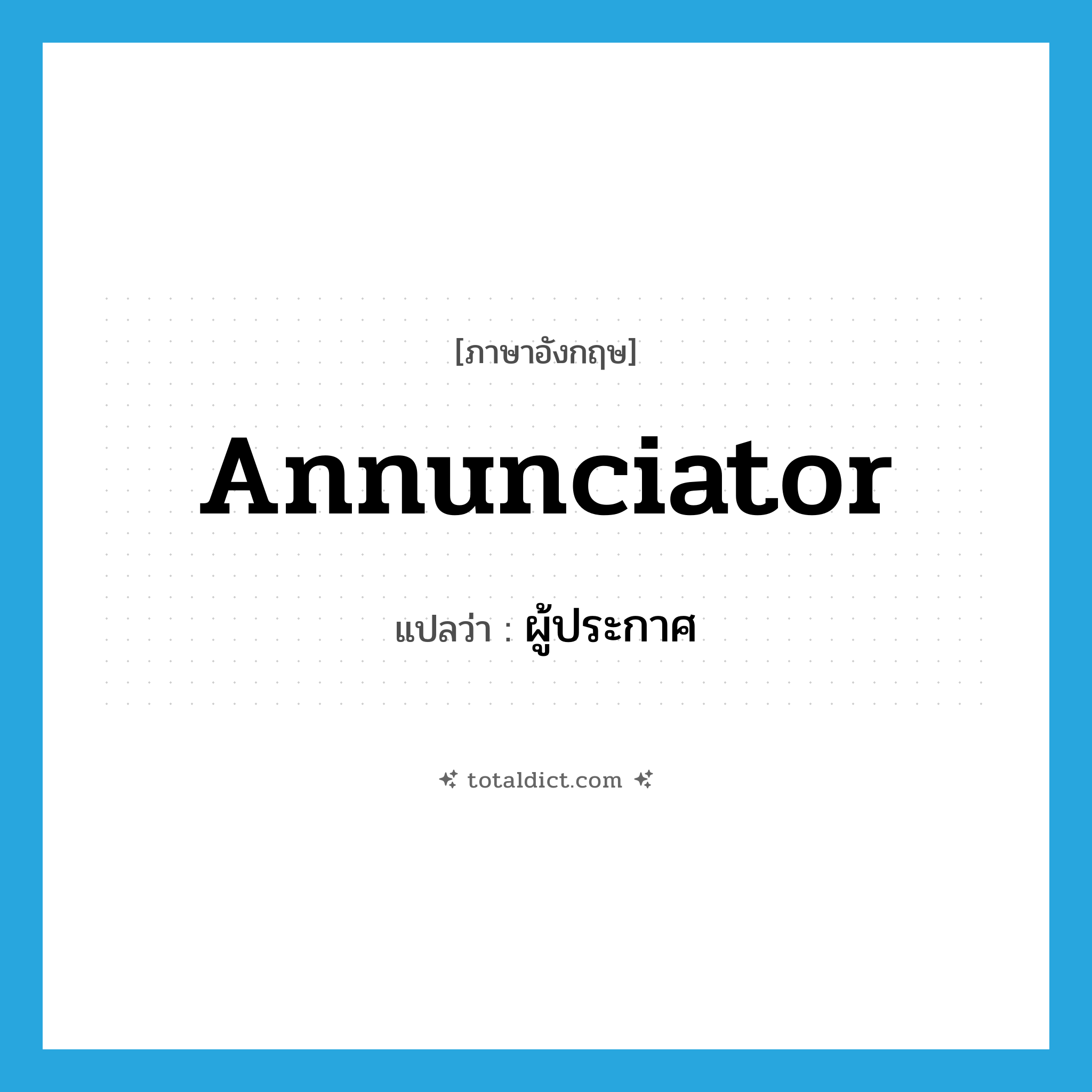 annunciator แปลว่า?, คำศัพท์ภาษาอังกฤษ annunciator แปลว่า ผู้ประกาศ ประเภท N หมวด N