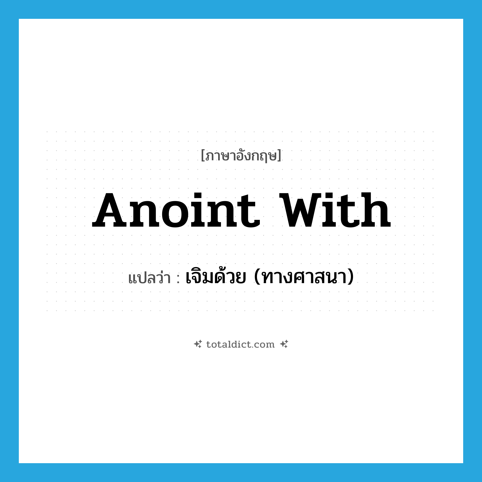 anoint with แปลว่า?, คำศัพท์ภาษาอังกฤษ anoint with แปลว่า เจิมด้วย (ทางศาสนา) ประเภท PHRV หมวด PHRV