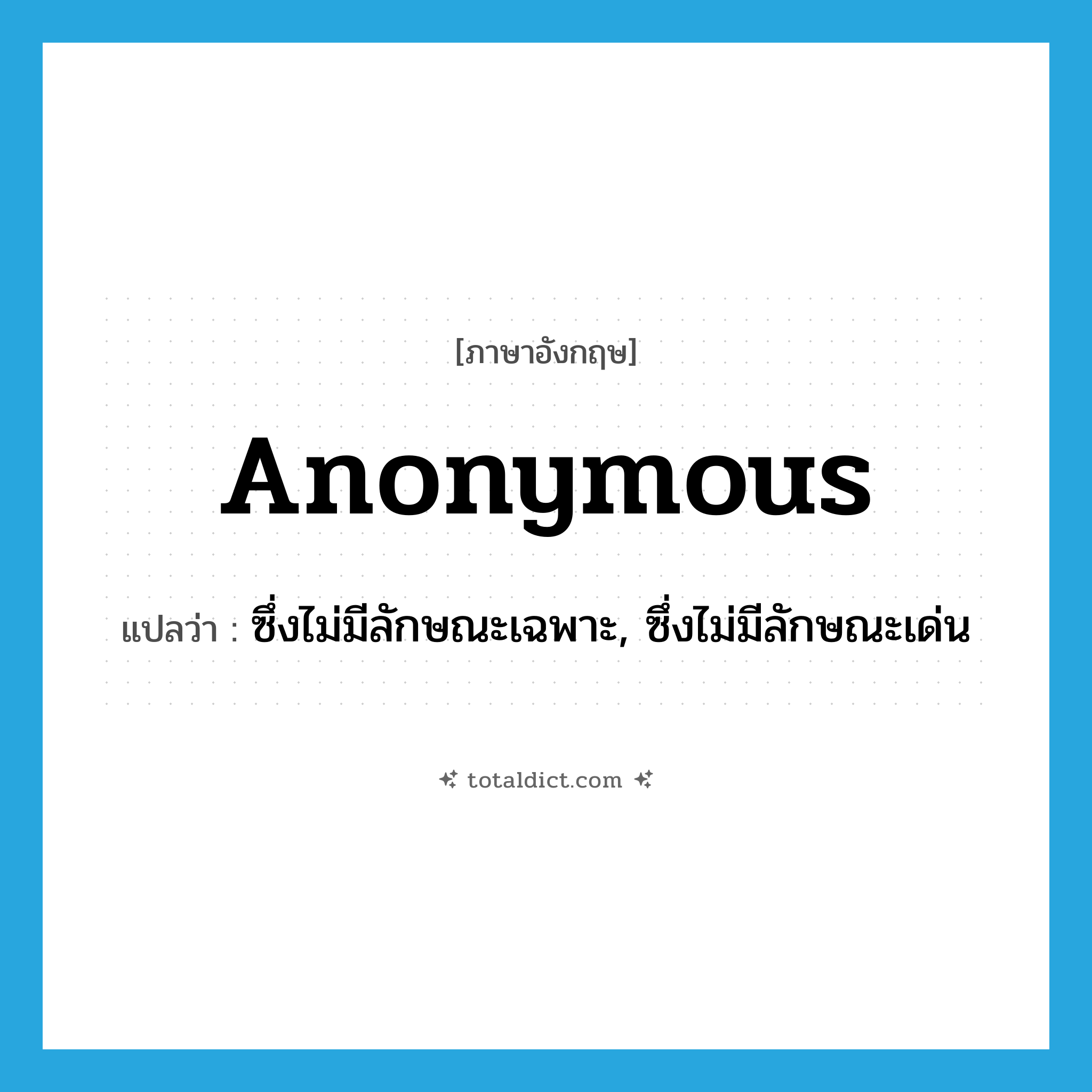 anonymous แปลว่า?, คำศัพท์ภาษาอังกฤษ anonymous แปลว่า ซึ่งไม่มีลักษณะเฉพาะ, ซึ่งไม่มีลักษณะเด่น ประเภท ADJ หมวด ADJ