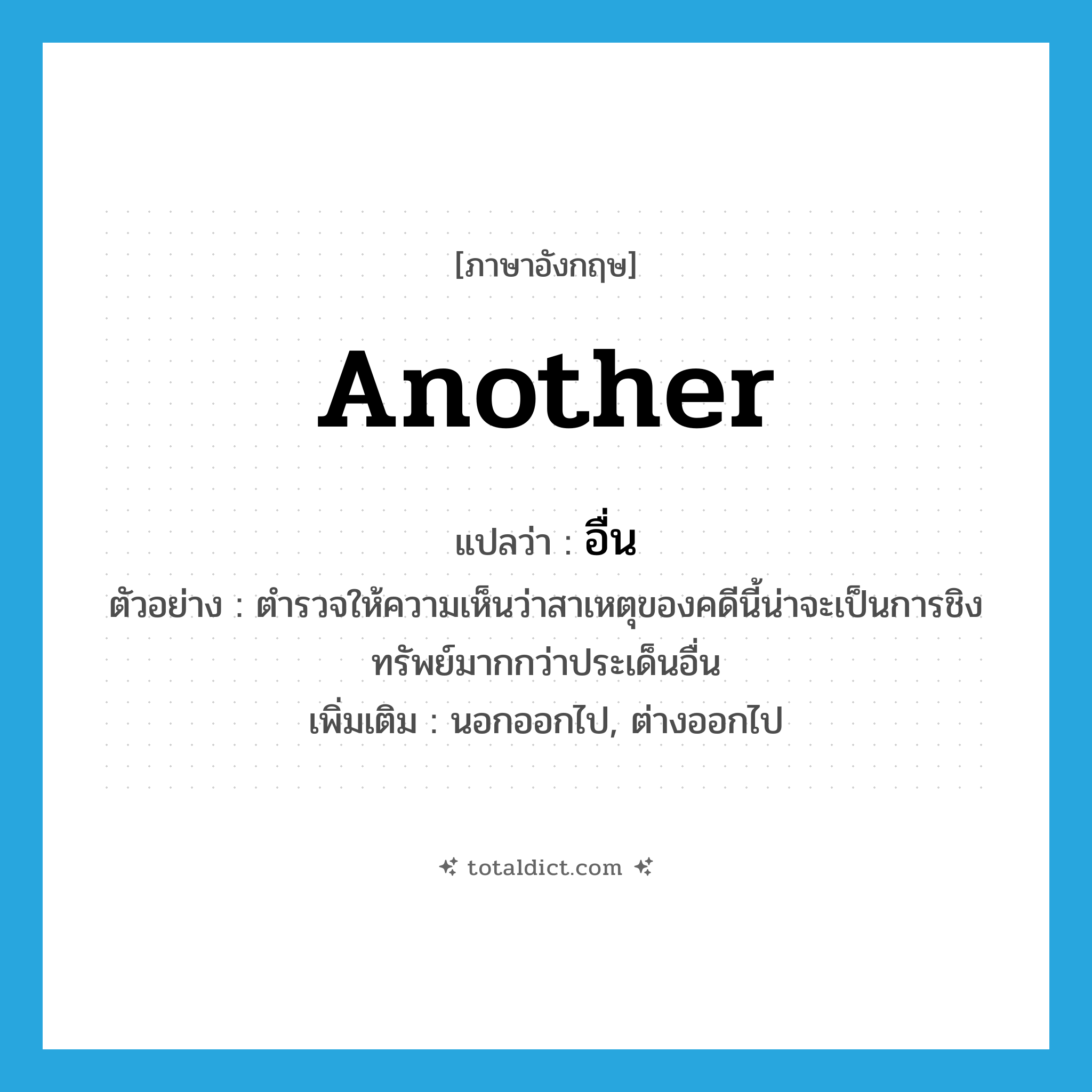 another แปลว่า?, คำศัพท์ภาษาอังกฤษ another แปลว่า อื่น ประเภท ADJ ตัวอย่าง ตำรวจให้ความเห็นว่าสาเหตุของคดีนี้น่าจะเป็นการชิงทรัพย์มากกว่าประเด็นอื่น เพิ่มเติม นอกออกไป, ต่างออกไป หมวด ADJ