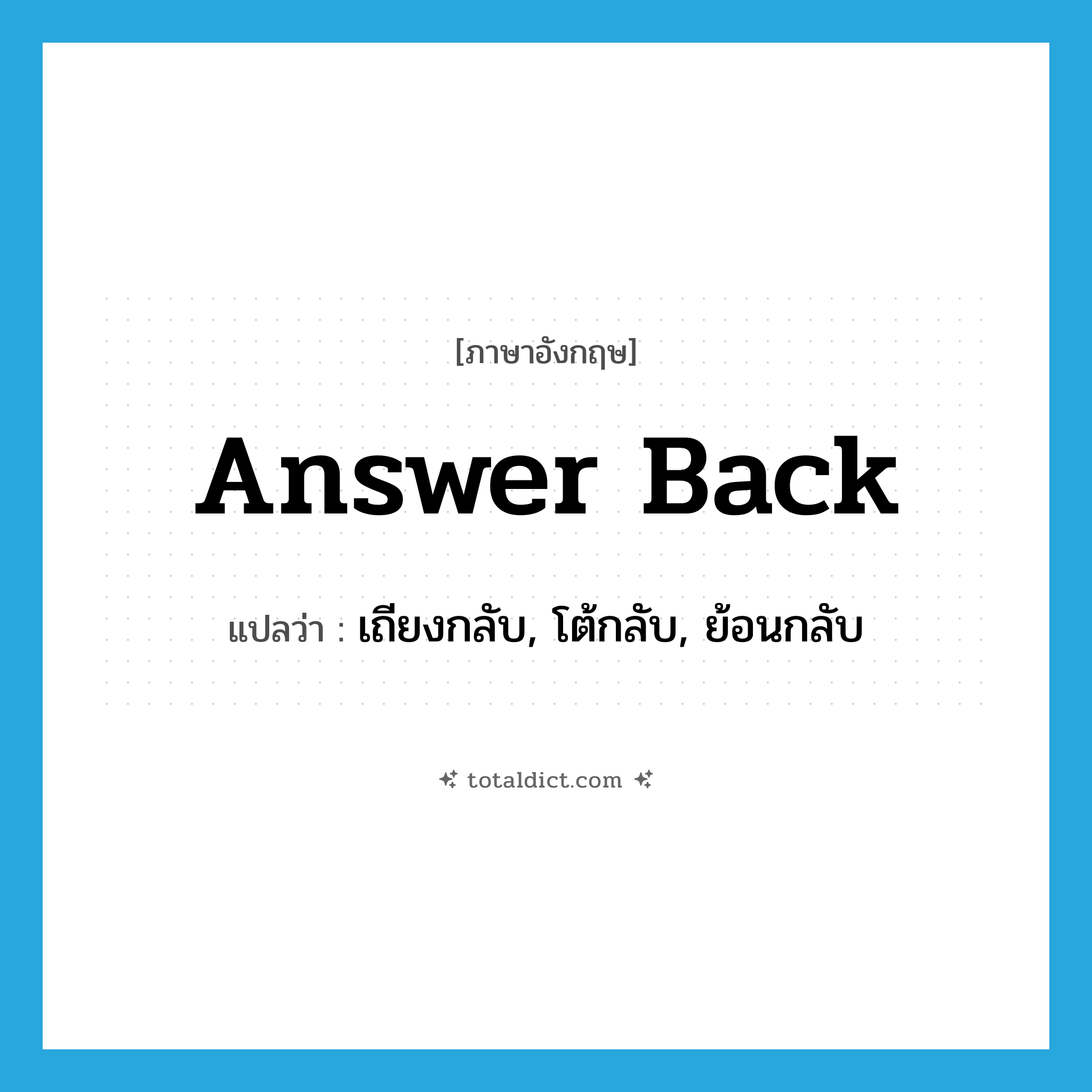 answer back แปลว่า?, คำศัพท์ภาษาอังกฤษ answer back แปลว่า เถียงกลับ, โต้กลับ, ย้อนกลับ ประเภท PHRV หมวด PHRV