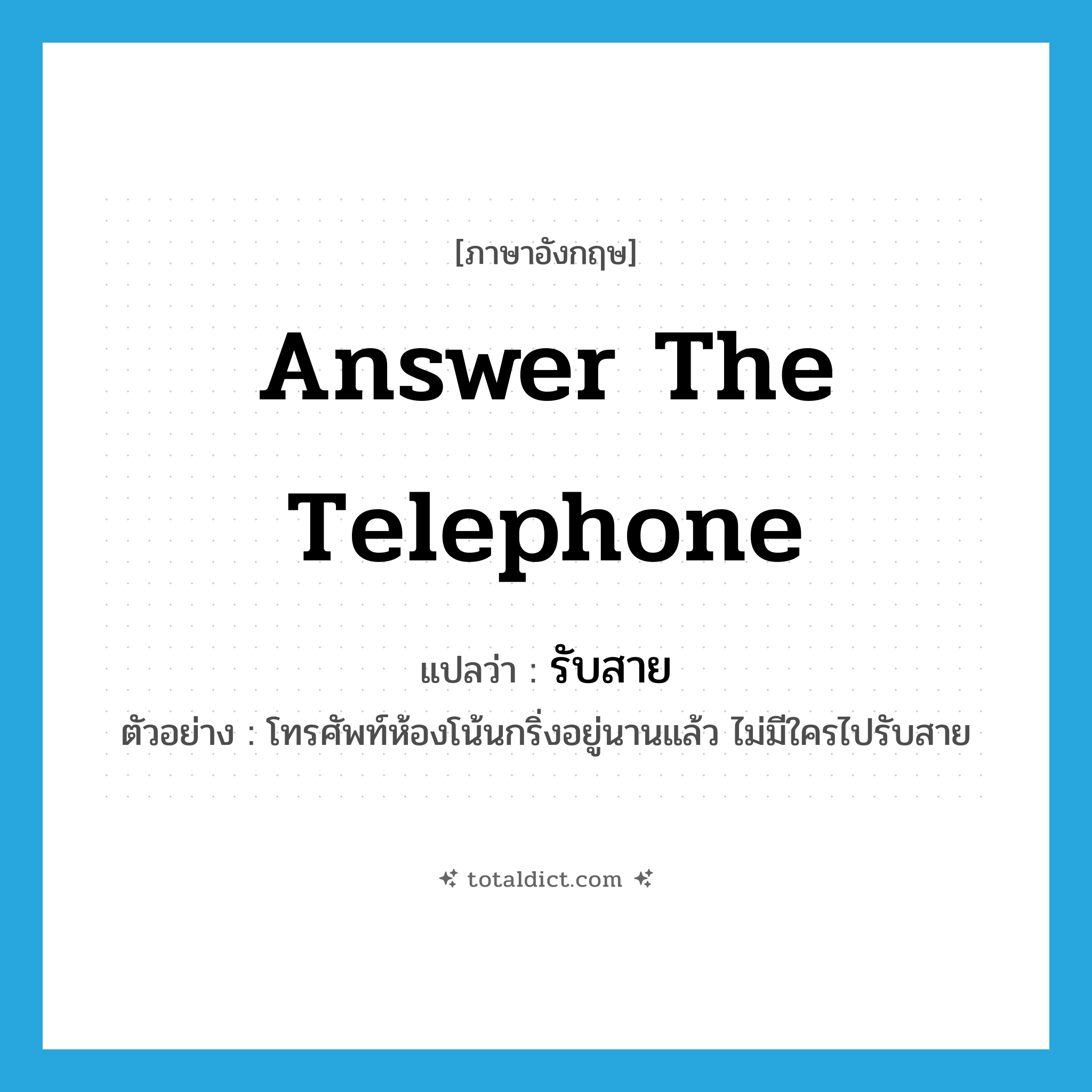answer the telephone แปลว่า?, คำศัพท์ภาษาอังกฤษ answer the telephone แปลว่า รับสาย ประเภท V ตัวอย่าง โทรศัพท์ห้องโน้นกริ่งอยู่นานแล้ว ไม่มีใครไปรับสาย หมวด V