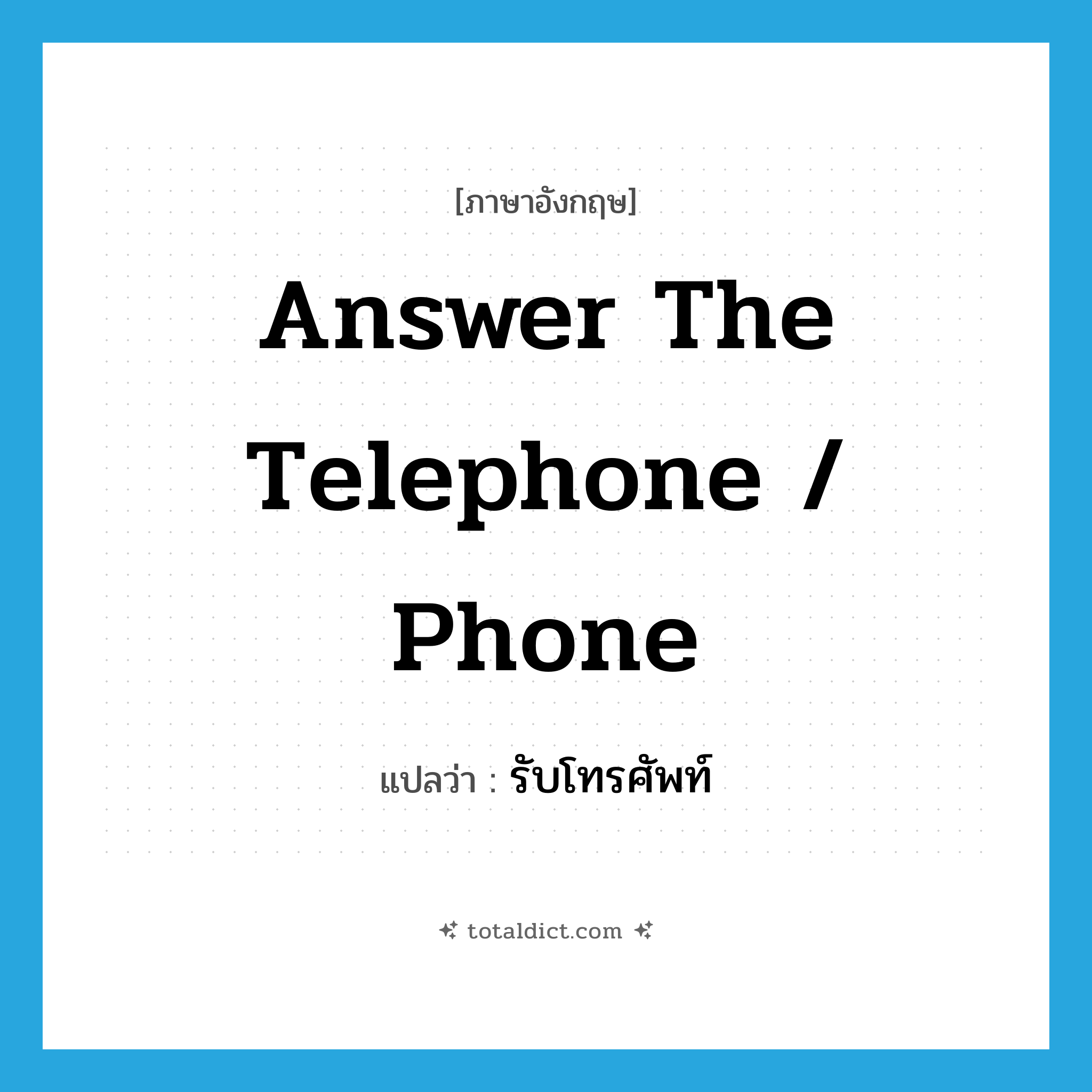 answer the telephone / phone แปลว่า?, คำศัพท์ภาษาอังกฤษ answer the telephone / phone แปลว่า รับโทรศัพท์ ประเภท V หมวด V