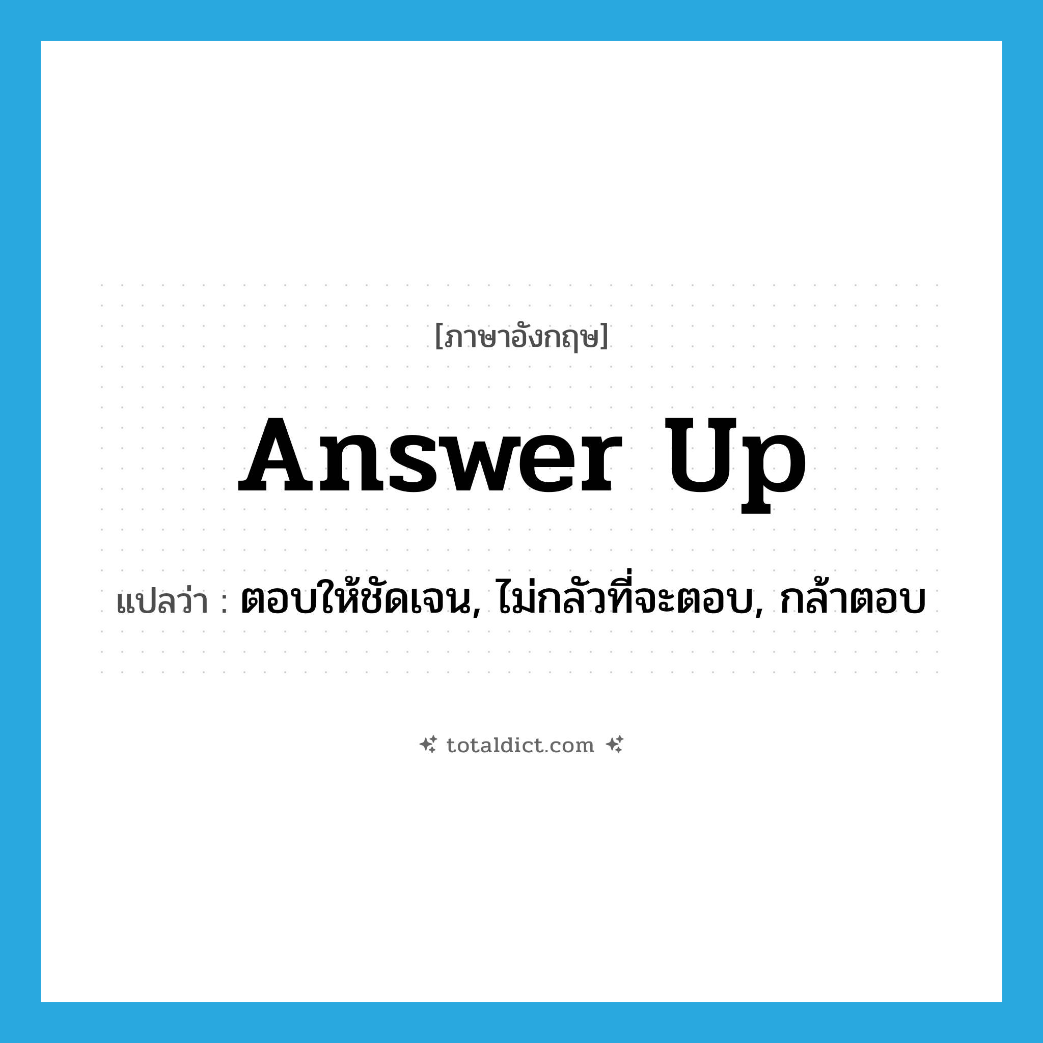 answer up แปลว่า?, คำศัพท์ภาษาอังกฤษ answer up แปลว่า ตอบให้ชัดเจน, ไม่กลัวที่จะตอบ, กล้าตอบ ประเภท PHRV หมวด PHRV