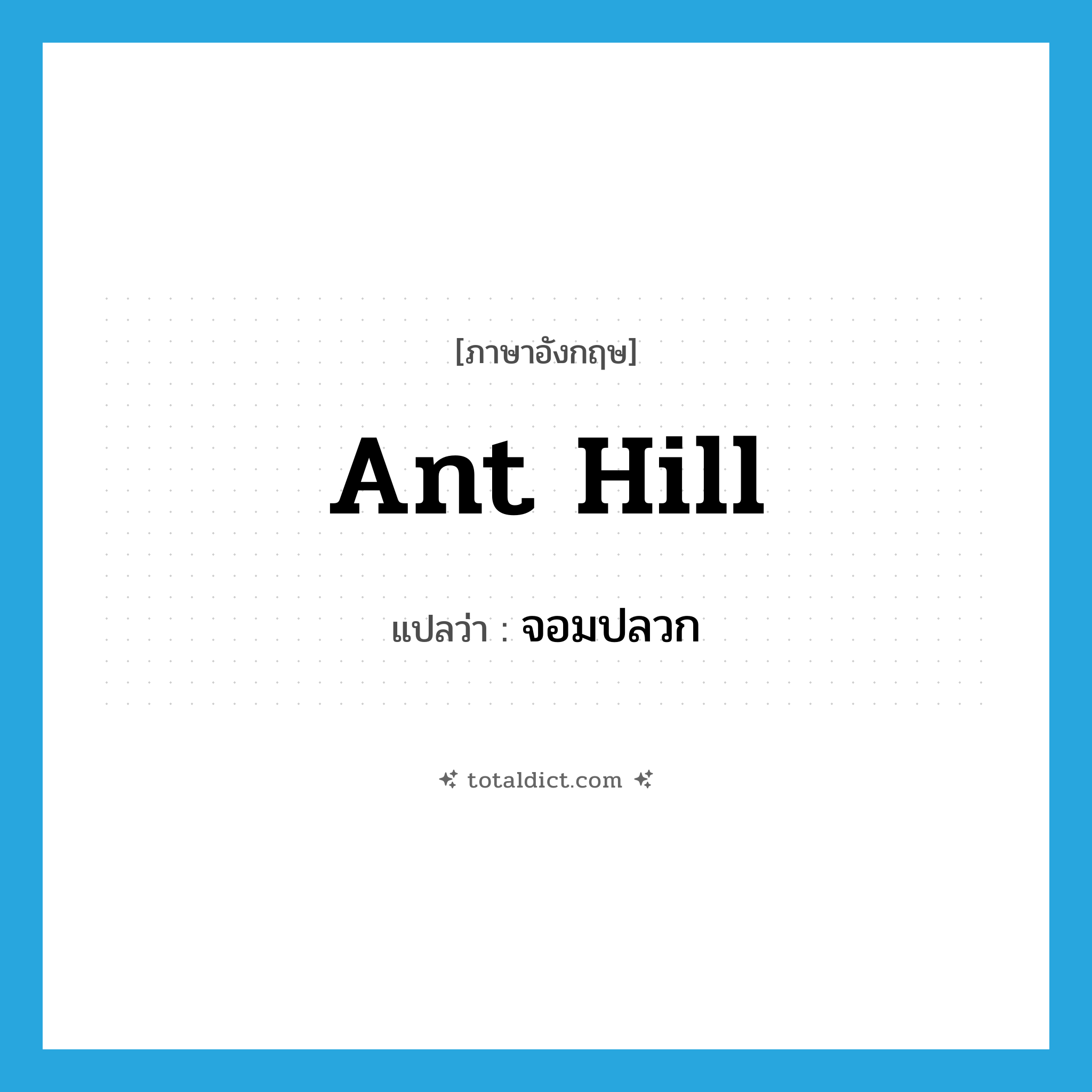 ant hill แปลว่า?, คำศัพท์ภาษาอังกฤษ ant hill แปลว่า จอมปลวก ประเภท N หมวด N