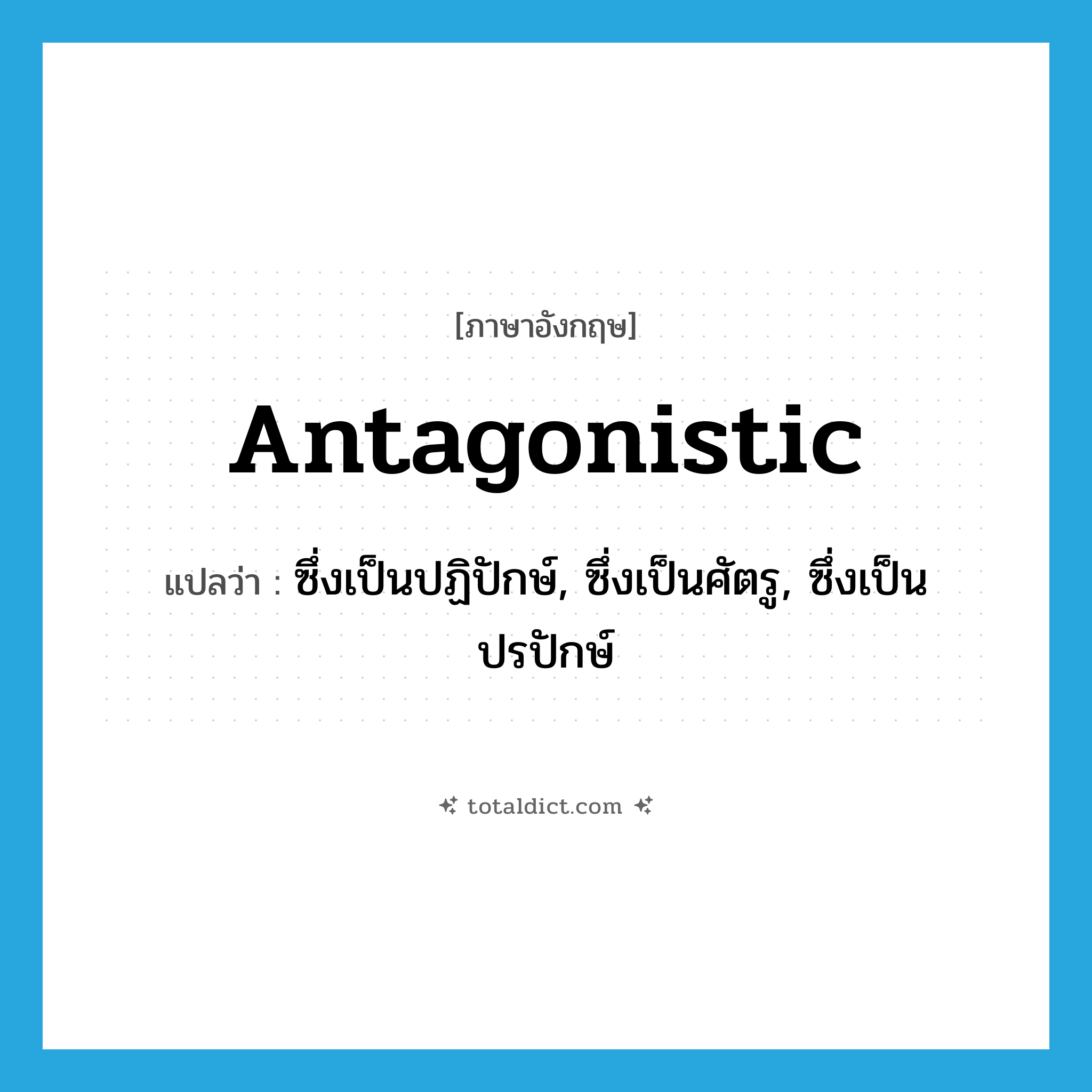 antagonistic แปลว่า?, คำศัพท์ภาษาอังกฤษ antagonistic แปลว่า ซึ่งเป็นปฏิปักษ์, ซึ่งเป็นศัตรู, ซึ่งเป็นปรปักษ์ ประเภท ADJ หมวด ADJ