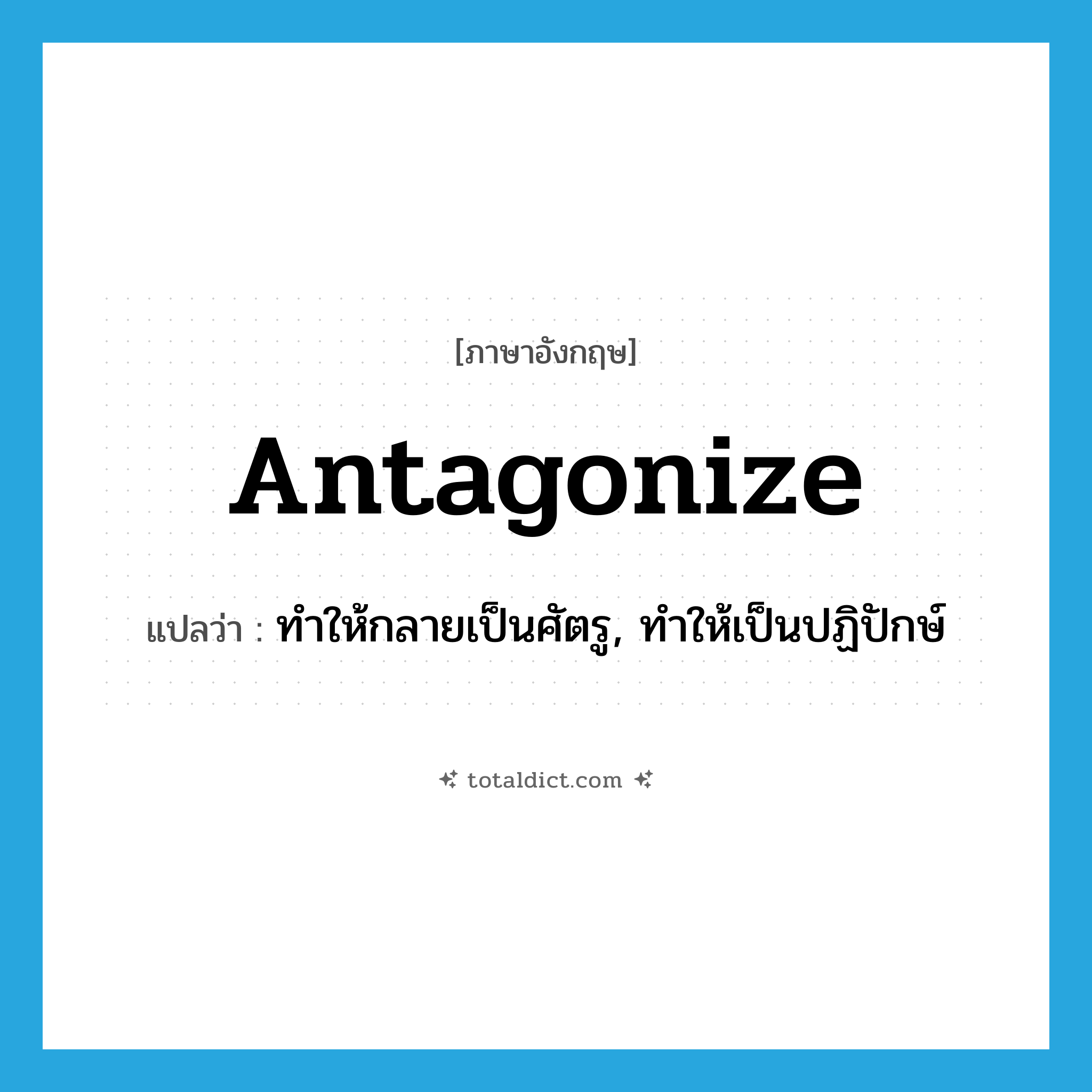antagonize แปลว่า?, คำศัพท์ภาษาอังกฤษ antagonize แปลว่า ทำให้กลายเป็นศัตรู, ทำให้เป็นปฏิปักษ์ ประเภท VT หมวด VT