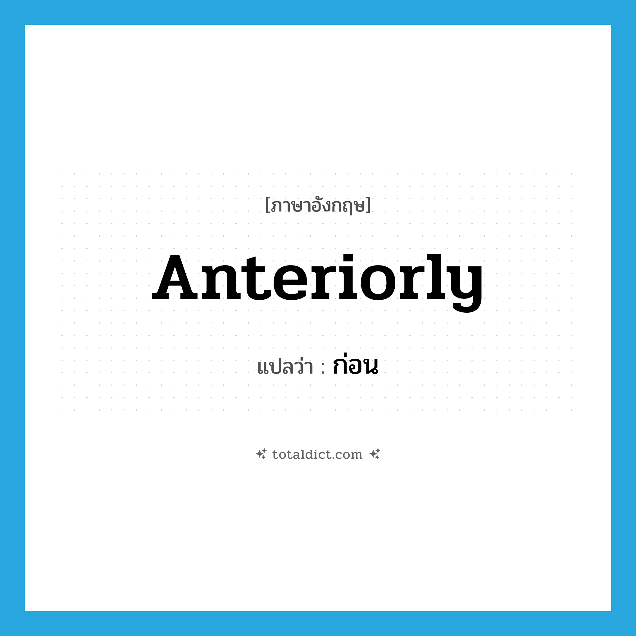 anteriorly แปลว่า?, คำศัพท์ภาษาอังกฤษ anteriorly แปลว่า ก่อน ประเภท ADV หมวด ADV