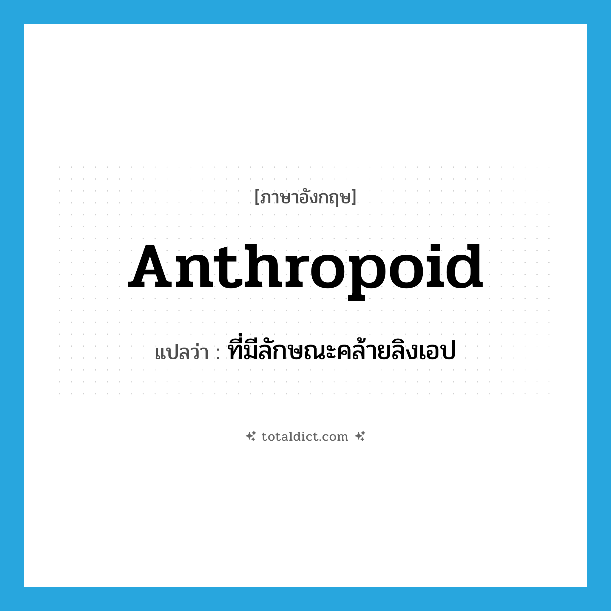 anthropoid แปลว่า?, คำศัพท์ภาษาอังกฤษ anthropoid แปลว่า ที่มีลักษณะคล้ายลิงเอป ประเภท N หมวด N