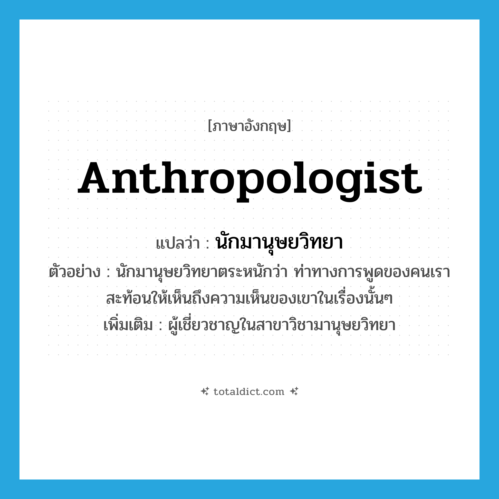 anthropologist แปลว่า?, คำศัพท์ภาษาอังกฤษ anthropologist แปลว่า นักมานุษยวิทยา ประเภท N ตัวอย่าง นักมานุษยวิทยาตระหนักว่า ท่าทางการพูดของคนเราสะท้อนให้เห็นถึงความเห็นของเขาในเรื่องนั้นๆ เพิ่มเติม ผู้เชี่ยวชาญในสาขาวิชามานุษยวิทยา หมวด N
