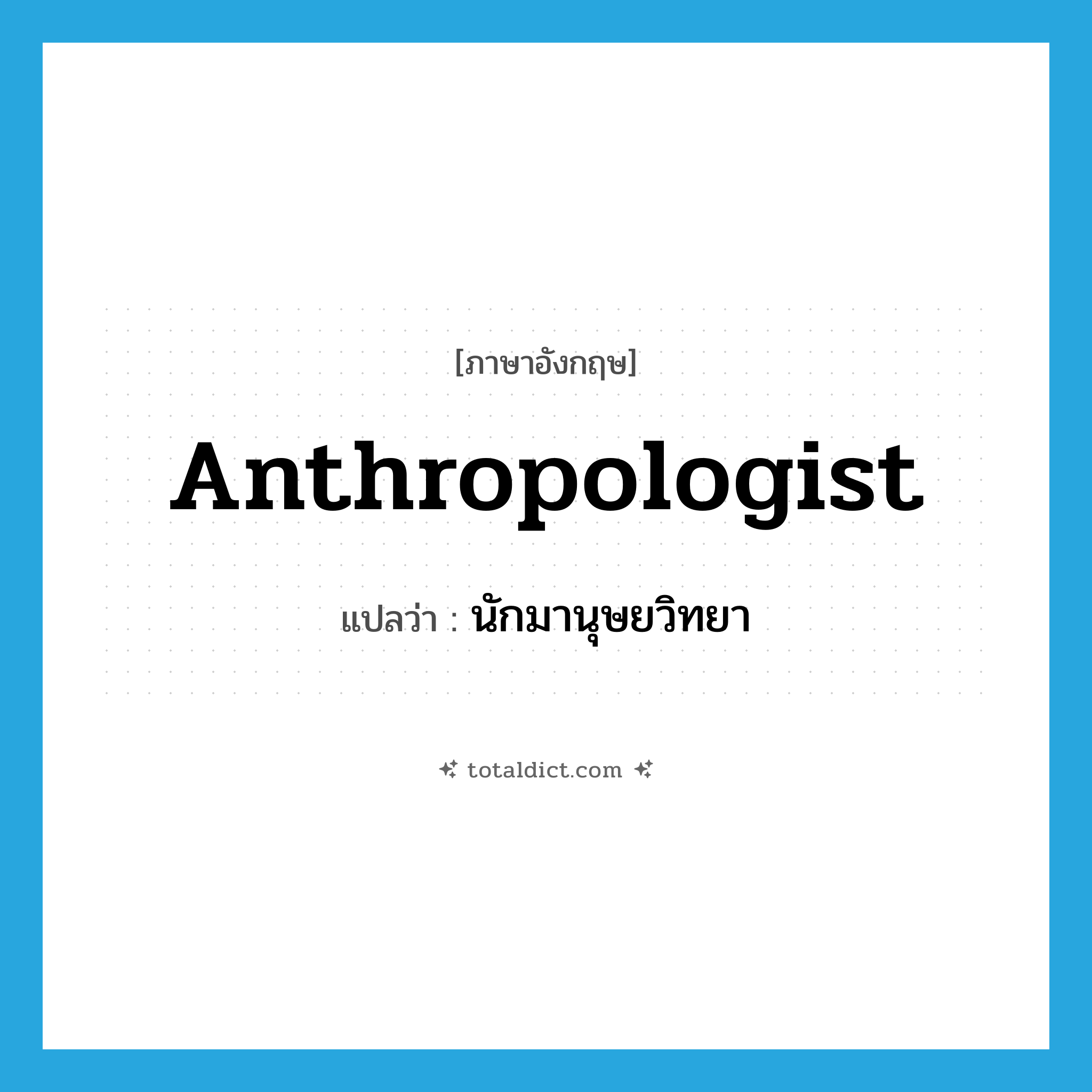 anthropologist แปลว่า?, คำศัพท์ภาษาอังกฤษ anthropologist แปลว่า นักมานุษยวิทยา ประเภท N หมวด N