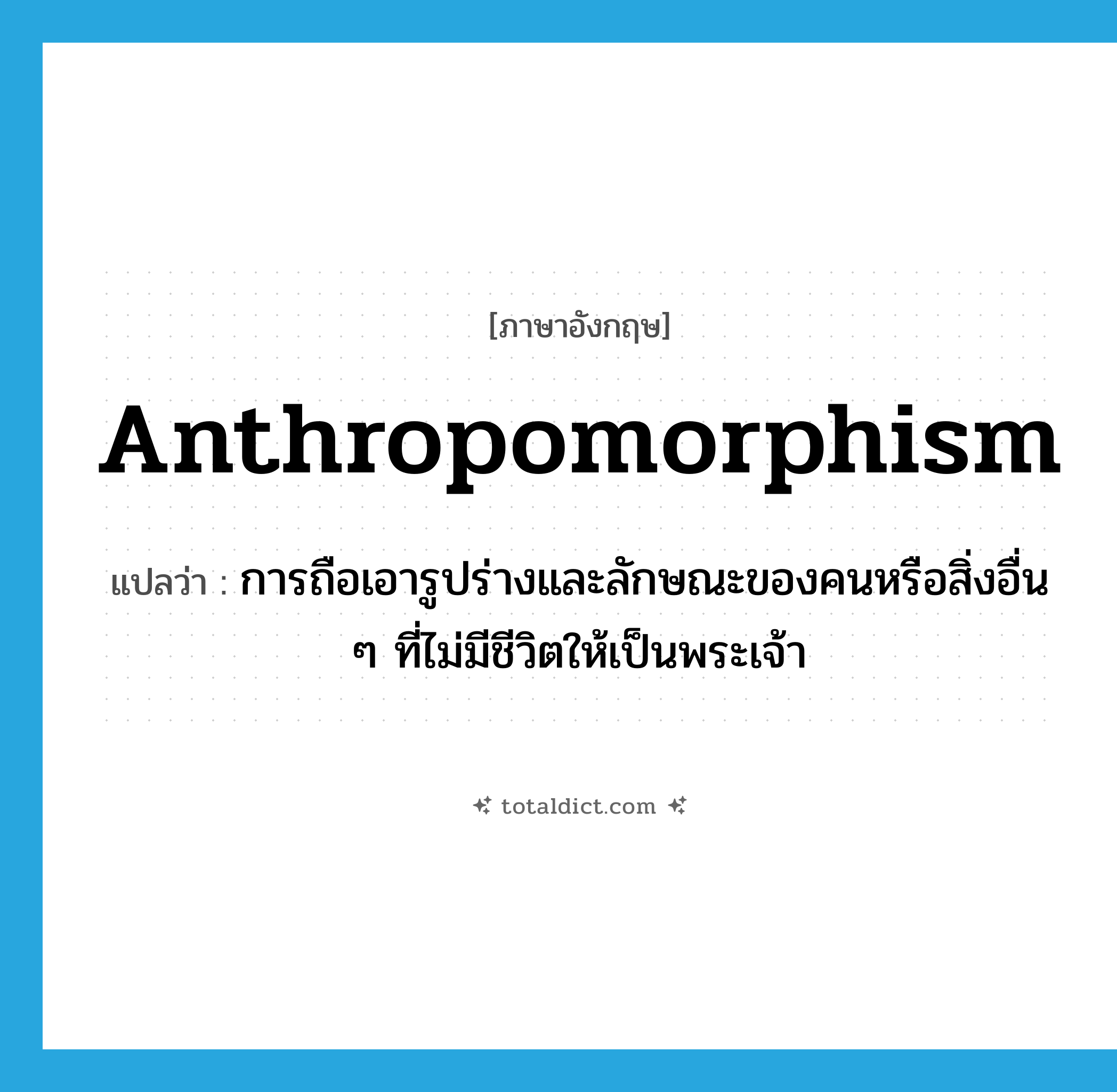 anthropomorphism แปลว่า?, คำศัพท์ภาษาอังกฤษ anthropomorphism แปลว่า การถือเอารูปร่างและลักษณะของคนหรือสิ่งอื่น ๆ ที่ไม่มีชีวิตให้เป็นพระเจ้า ประเภท N หมวด N