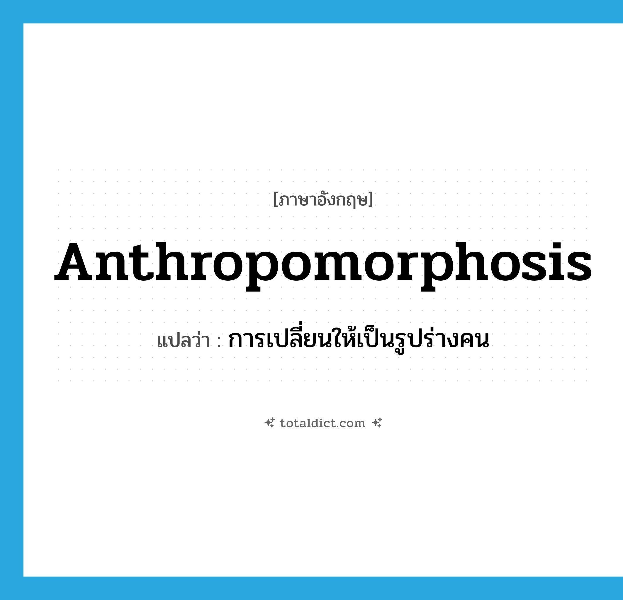 anthropomorphosis แปลว่า?, คำศัพท์ภาษาอังกฤษ anthropomorphosis แปลว่า การเปลี่ยนให้เป็นรูปร่างคน ประเภท N หมวด N