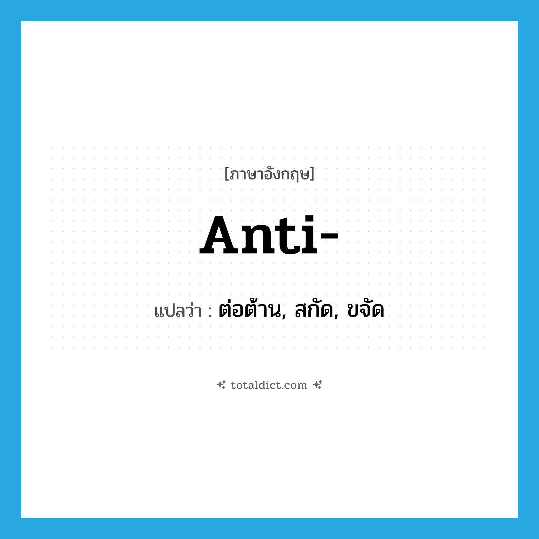 anti แปลว่า?, คำศัพท์ภาษาอังกฤษ anti- แปลว่า ต่อต้าน, สกัด, ขจัด ประเภท PRF หมวด PRF