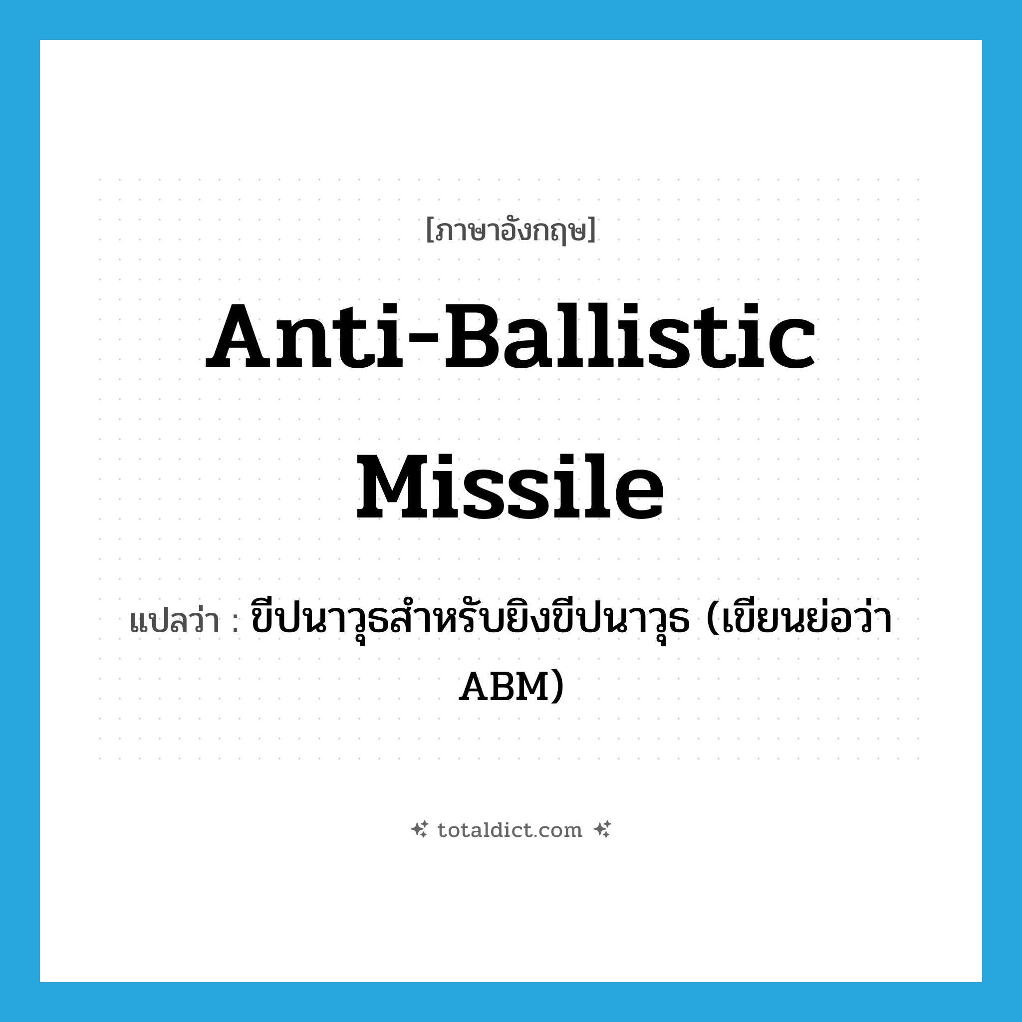 anti-ballistic missile แปลว่า?, คำศัพท์ภาษาอังกฤษ anti-ballistic missile แปลว่า ขีปนาวุธสำหรับยิงขีปนาวุธ (เขียนย่อว่า ABM) ประเภท N หมวด N