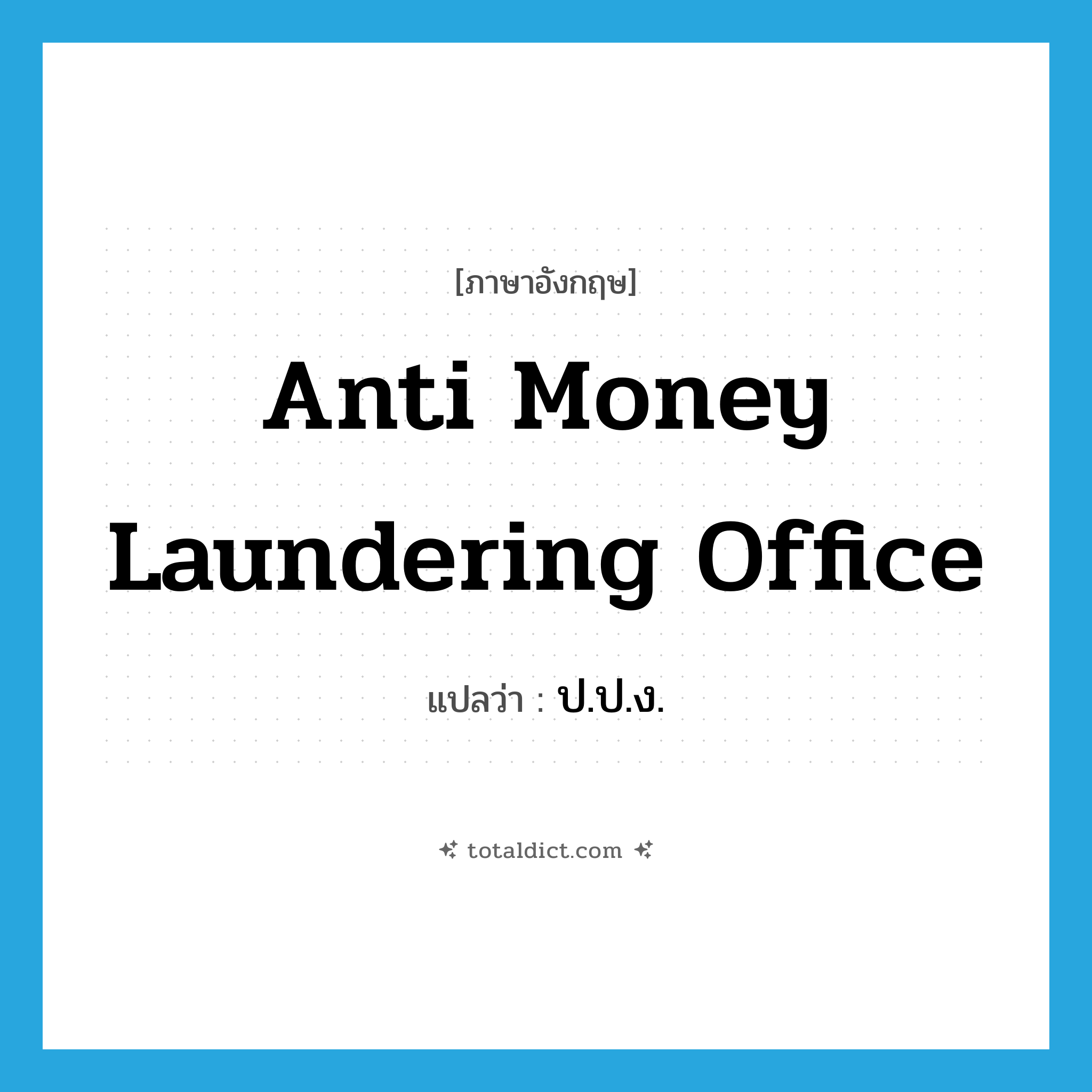 Anti Money Laundering Office แปลว่า?, คำศัพท์ภาษาอังกฤษ Anti Money Laundering Office แปลว่า ป.ป.ง. ประเภท N หมวด N