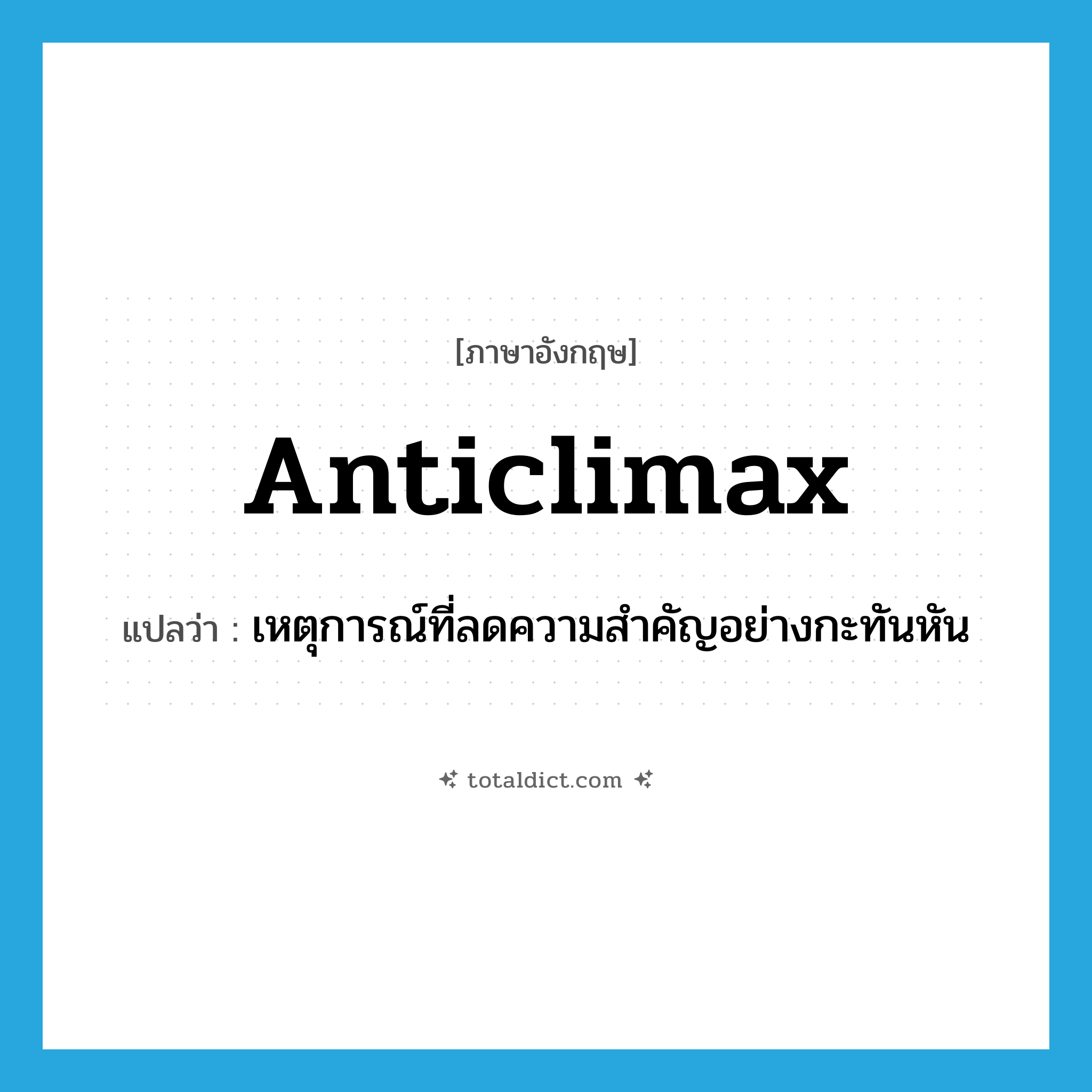 anticlimax แปลว่า?, คำศัพท์ภาษาอังกฤษ anticlimax แปลว่า เหตุการณ์ที่ลดความสำคัญอย่างกะทันหัน ประเภท N หมวด N