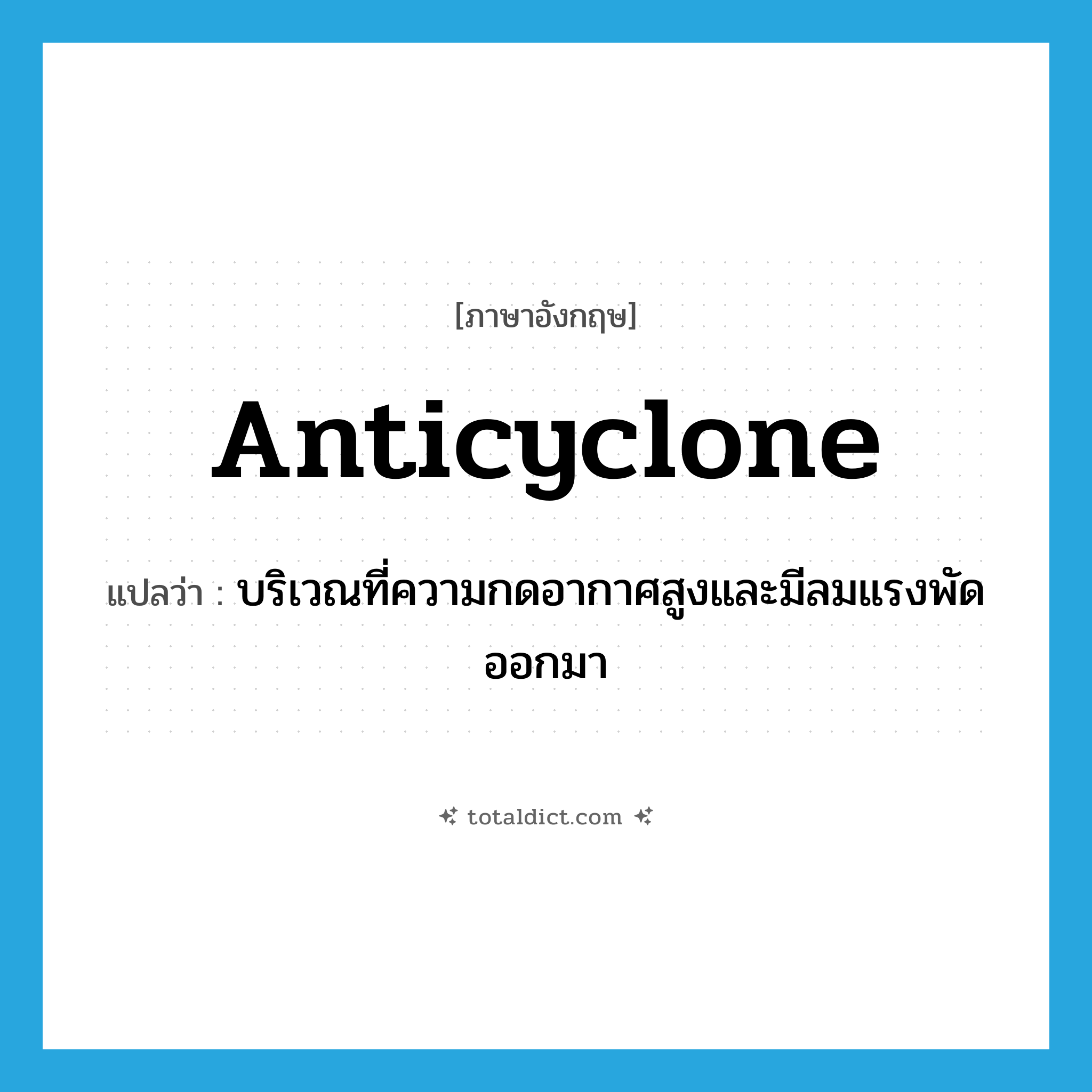 anticyclone แปลว่า?, คำศัพท์ภาษาอังกฤษ anticyclone แปลว่า บริเวณที่ความกดอากาศสูงและมีลมแรงพัดออกมา ประเภท N หมวด N
