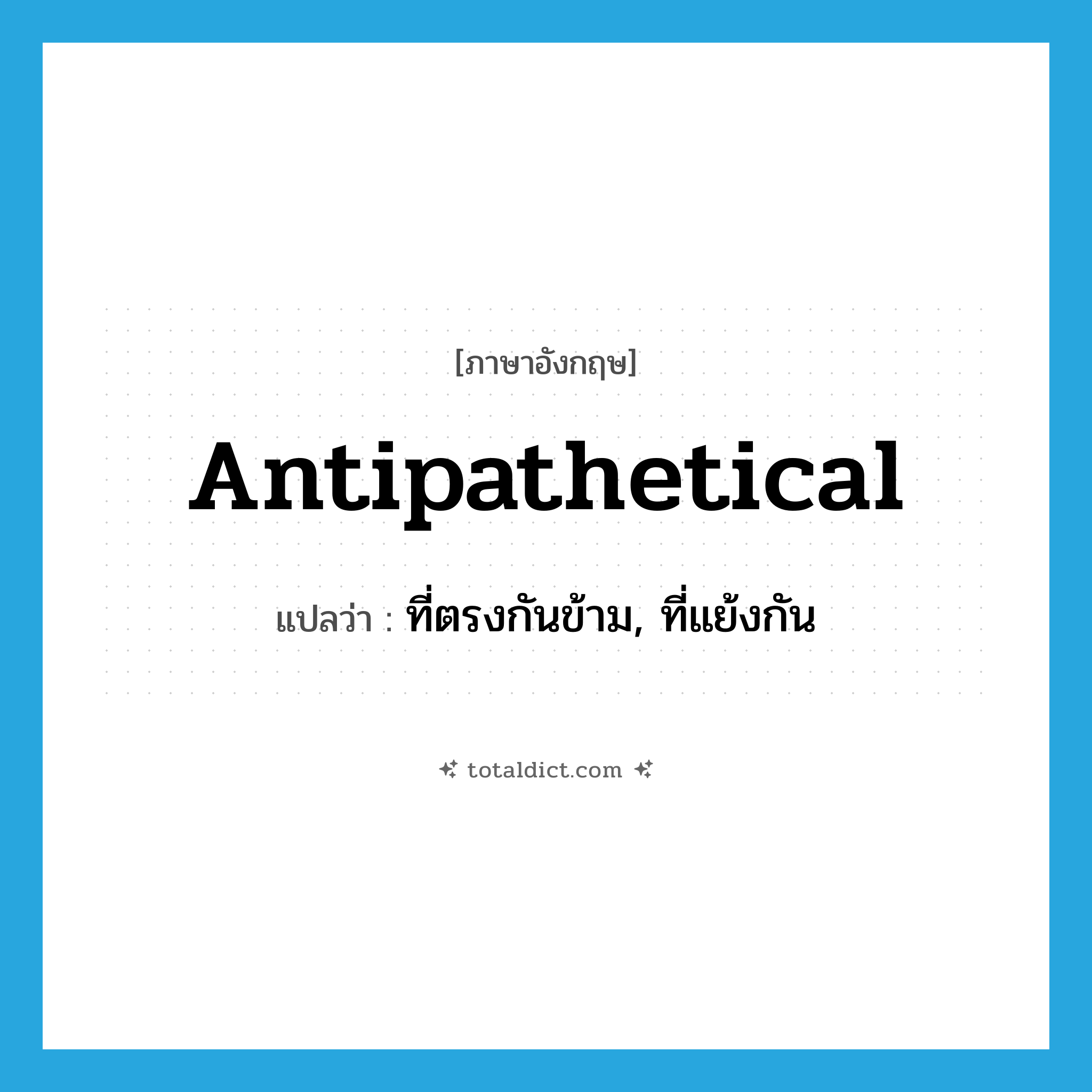 antipathetical แปลว่า?, คำศัพท์ภาษาอังกฤษ antipathetical แปลว่า ที่ตรงกันข้าม, ที่แย้งกัน ประเภท ADJ หมวด ADJ