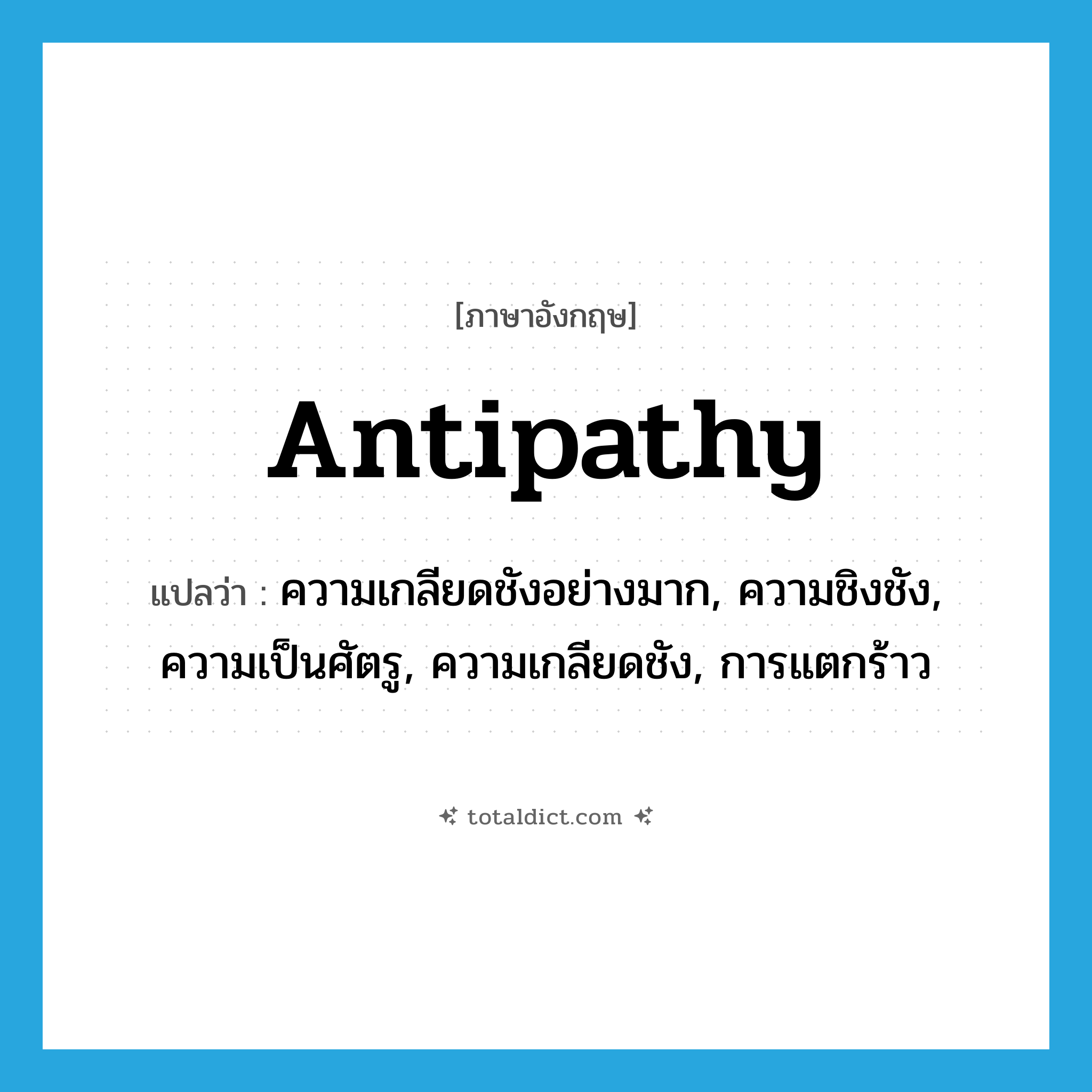 antipathy แปลว่า?, คำศัพท์ภาษาอังกฤษ antipathy แปลว่า ความเกลียดชังอย่างมาก, ความชิงชัง, ความเป็นศัตรู, ความเกลียดชัง, การแตกร้าว ประเภท N หมวด N