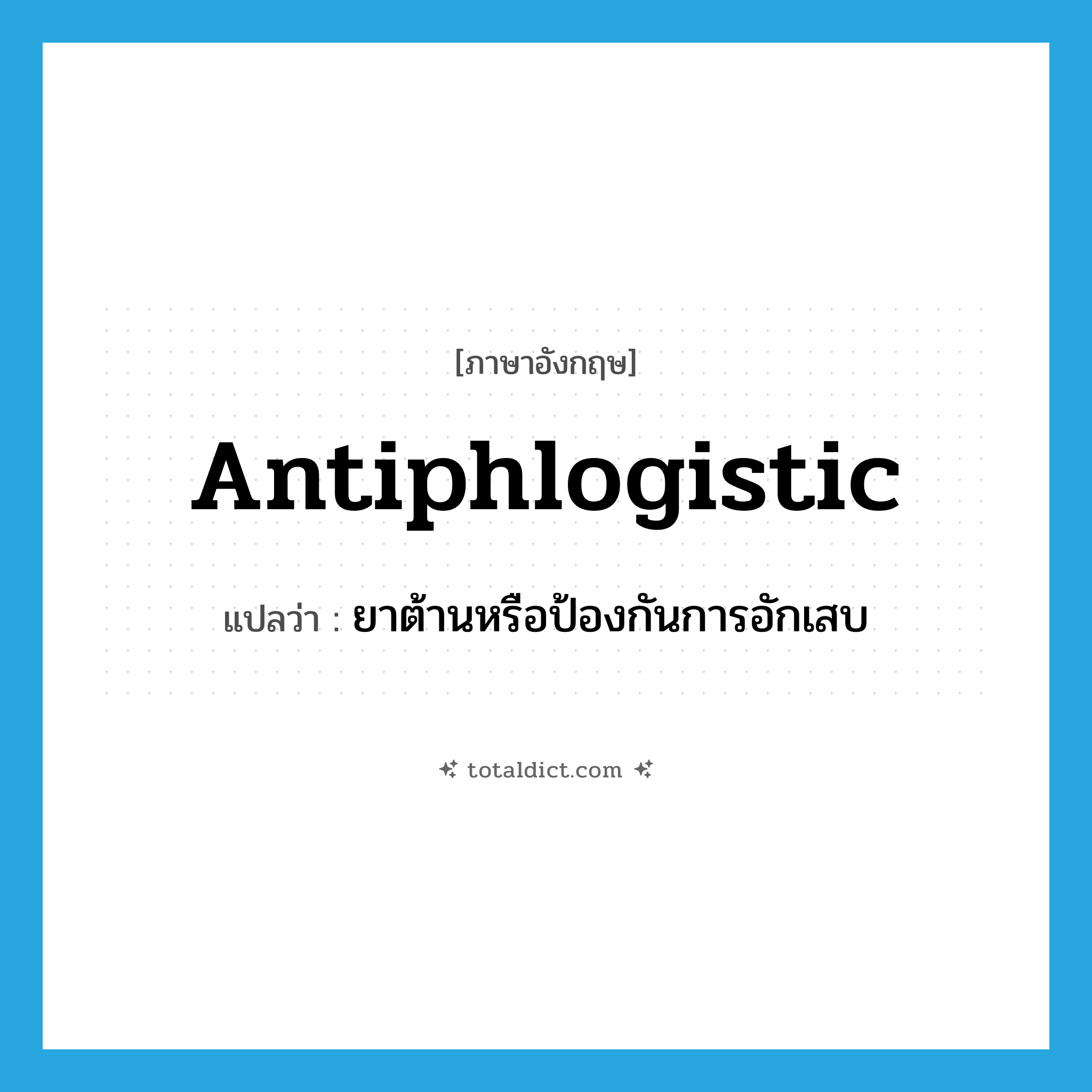 antiphlogistic แปลว่า?, คำศัพท์ภาษาอังกฤษ antiphlogistic แปลว่า ยาต้านหรือป้องกันการอักเสบ ประเภท N หมวด N