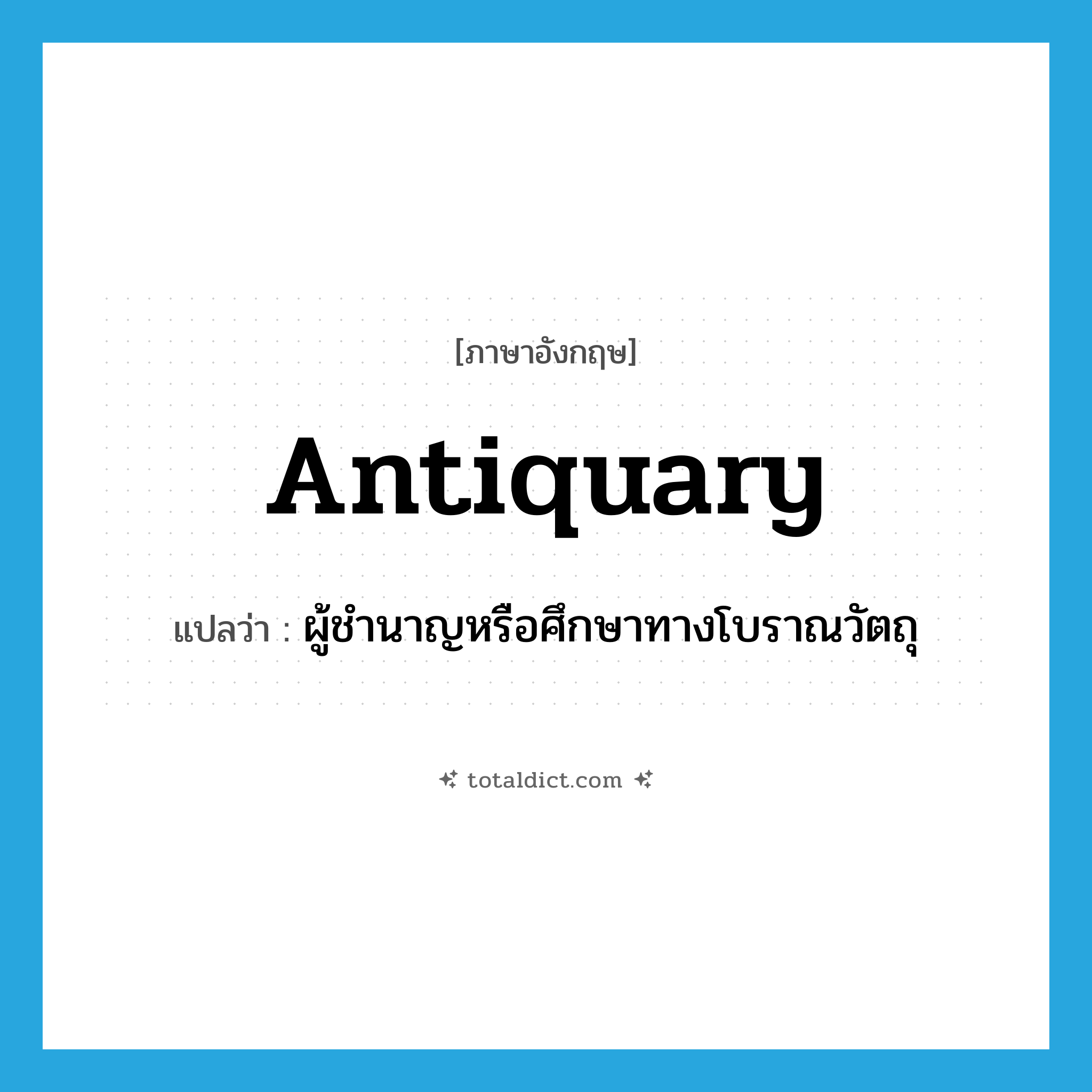 antiquary แปลว่า?, คำศัพท์ภาษาอังกฤษ antiquary แปลว่า ผู้ชำนาญหรือศึกษาทางโบราณวัตถุ ประเภท N หมวด N
