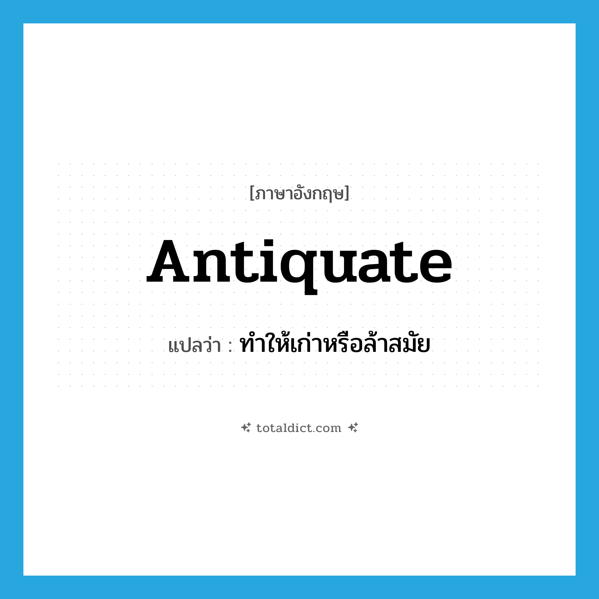 antiquate แปลว่า?, คำศัพท์ภาษาอังกฤษ antiquate แปลว่า ทำให้เก่าหรือล้าสมัย ประเภท VT หมวด VT