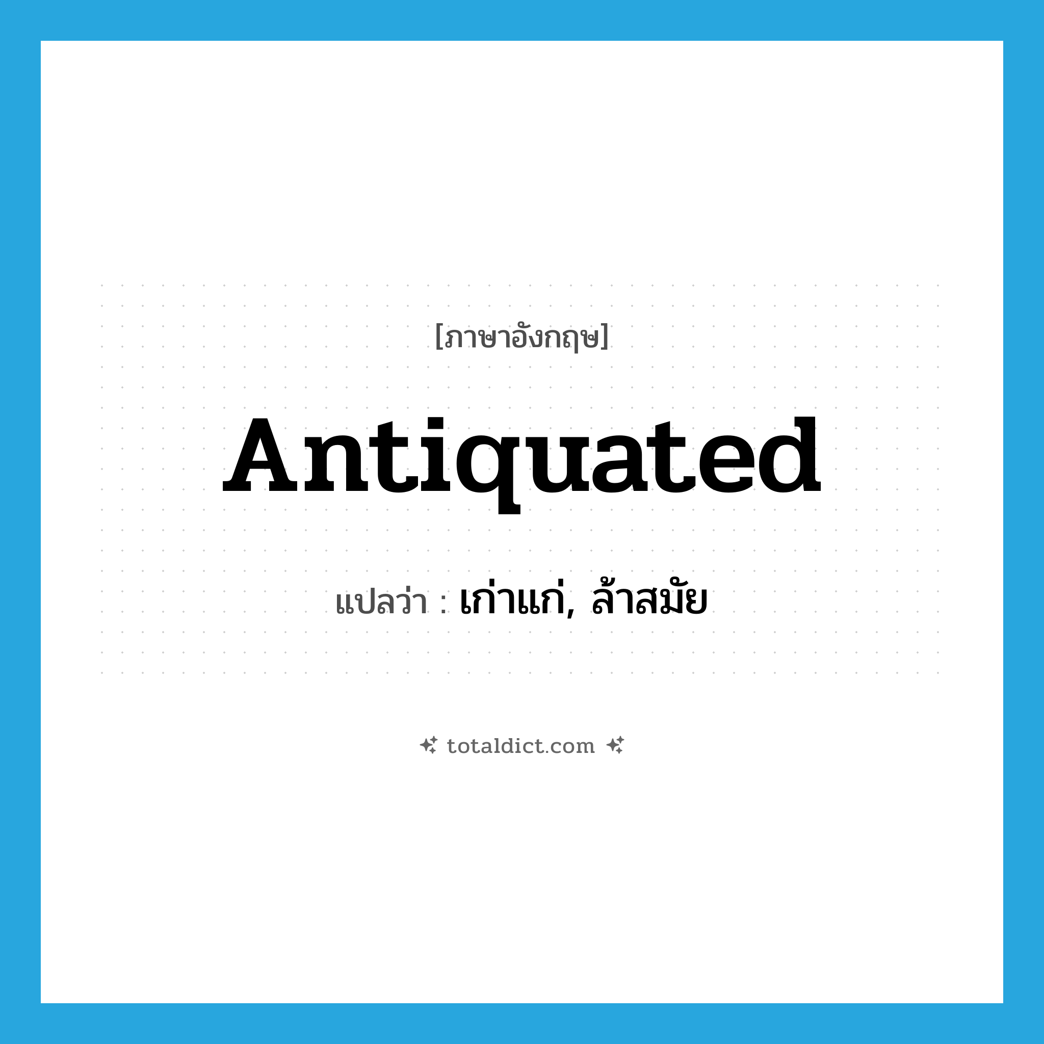 antiquated แปลว่า?, คำศัพท์ภาษาอังกฤษ antiquated แปลว่า เก่าแก่, ล้าสมัย ประเภท ADJ หมวด ADJ