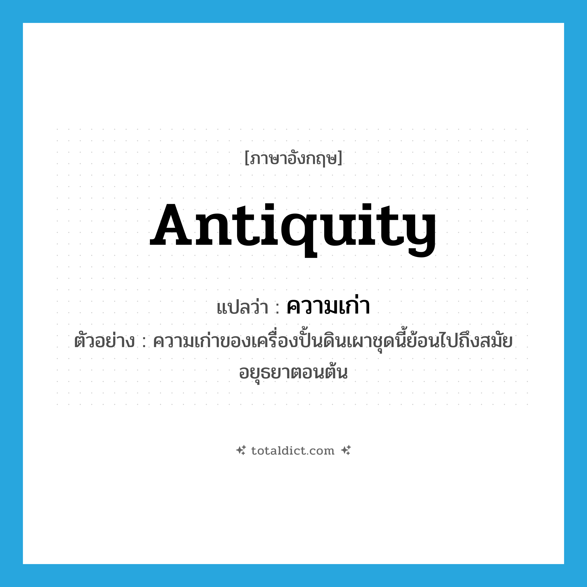 antiquity แปลว่า?, คำศัพท์ภาษาอังกฤษ antiquity แปลว่า ความเก่า ประเภท N ตัวอย่าง ความเก่าของเครื่องปั้นดินเผาชุดนี้ย้อนไปถึงสมัยอยุธยาตอนต้น หมวด N