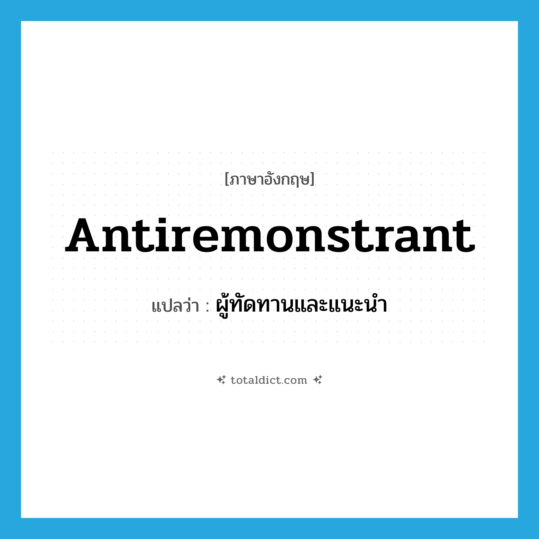 antiremonstrant แปลว่า?, คำศัพท์ภาษาอังกฤษ antiremonstrant แปลว่า ผู้ทัดทานและแนะนำ ประเภท N หมวด N